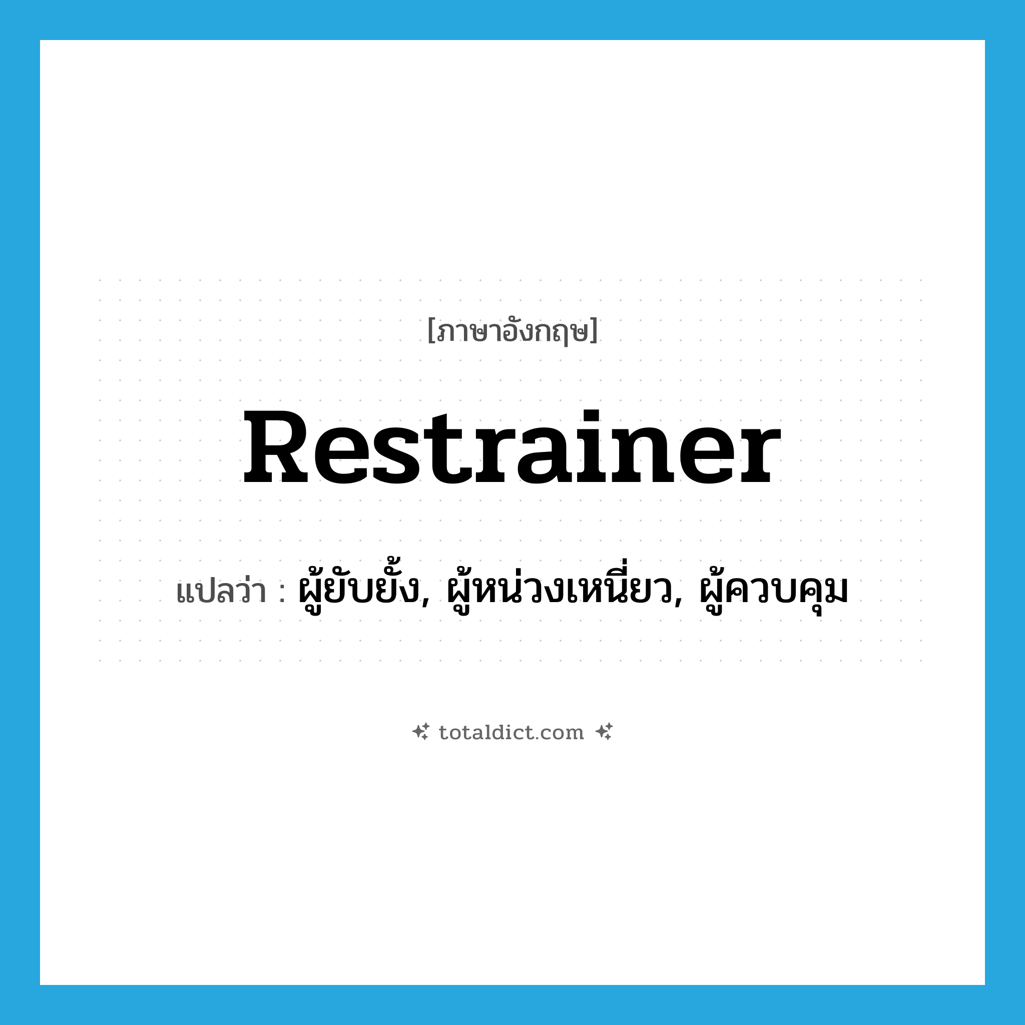 restrainer แปลว่า?, คำศัพท์ภาษาอังกฤษ restrainer แปลว่า ผู้ยับยั้ง, ผู้หน่วงเหนี่ยว, ผู้ควบคุม ประเภท N หมวด N