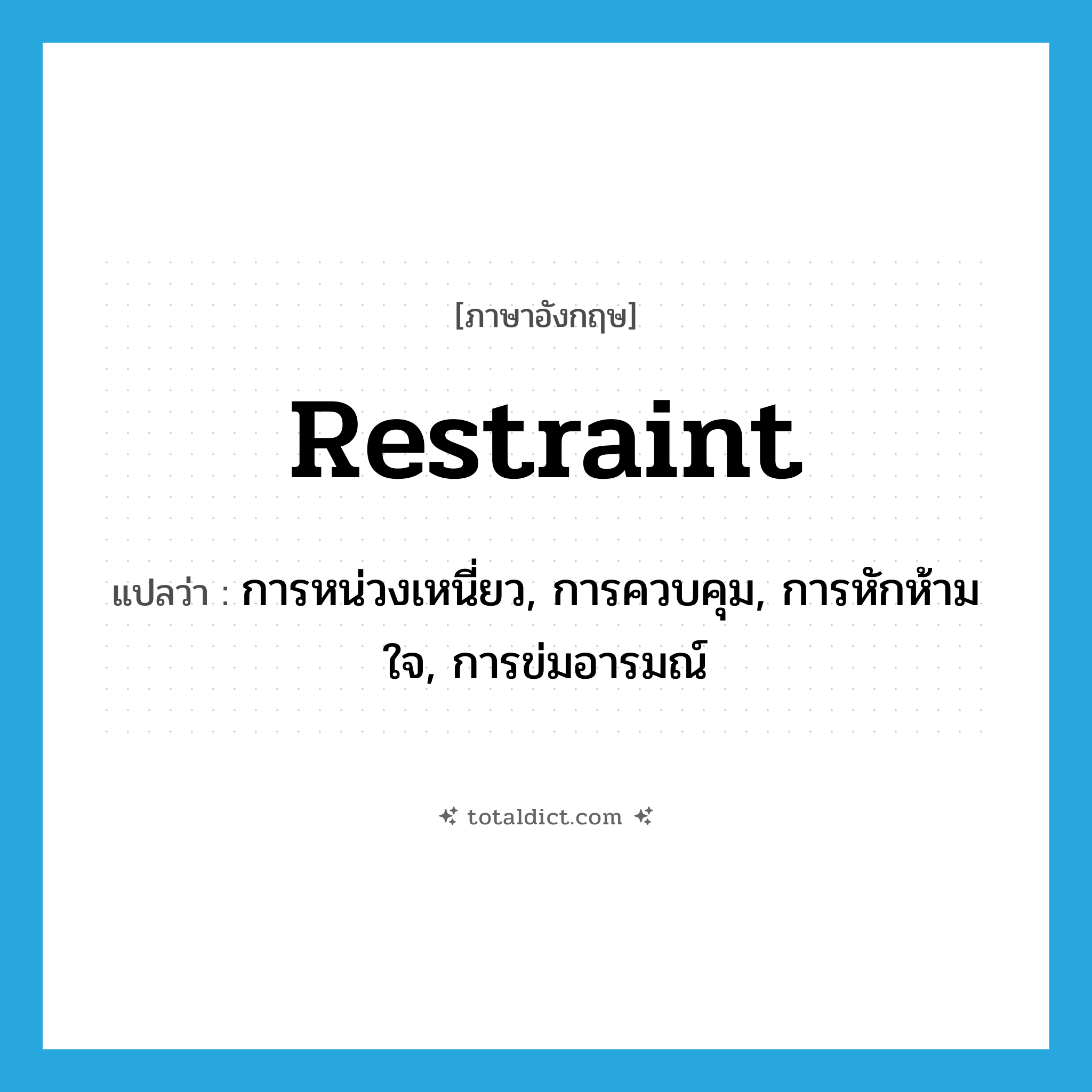 restraint แปลว่า?, คำศัพท์ภาษาอังกฤษ restraint แปลว่า การหน่วงเหนี่ยว, การควบคุม, การหักห้ามใจ, การข่มอารมณ์ ประเภท N หมวด N