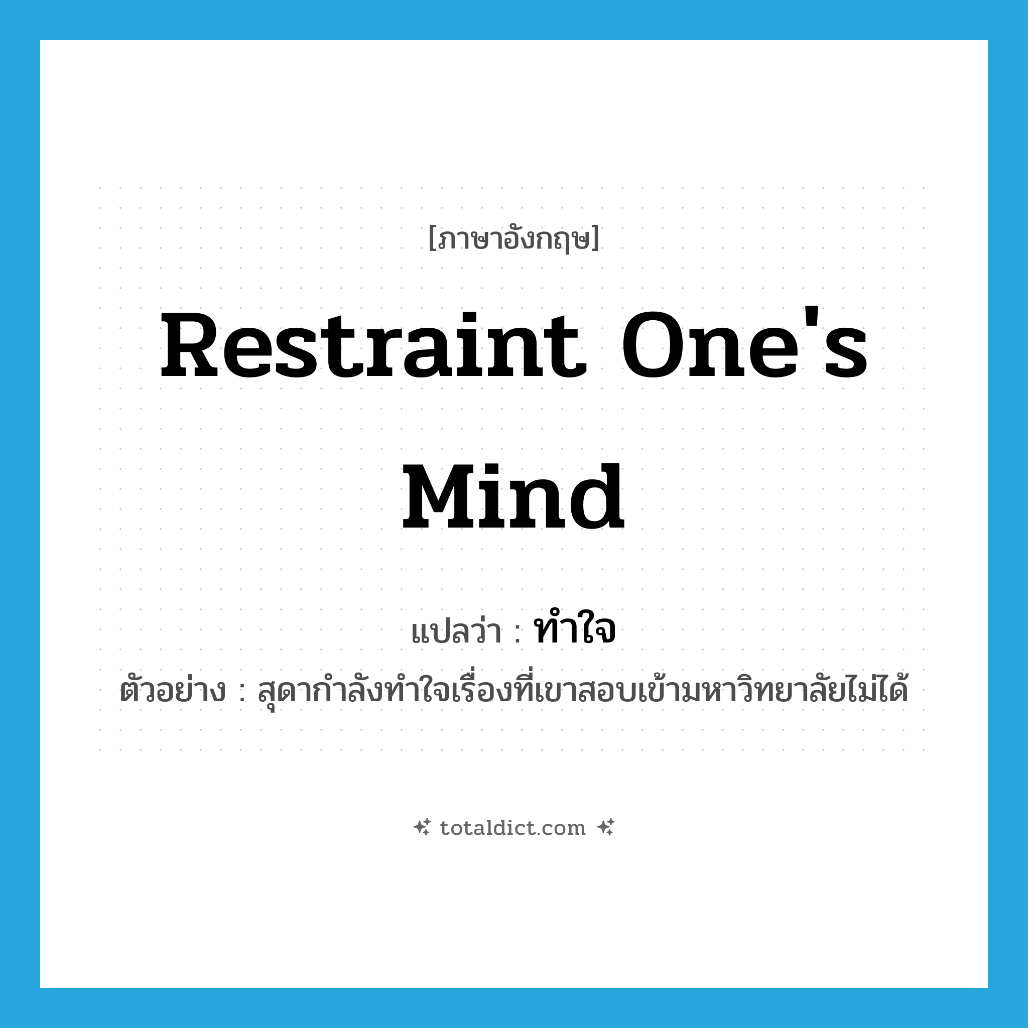 restraint one&#39;s mind แปลว่า?, คำศัพท์ภาษาอังกฤษ restraint one&#39;s mind แปลว่า ทำใจ ประเภท V ตัวอย่าง สุดากำลังทำใจเรื่องที่เขาสอบเข้ามหาวิทยาลัยไม่ได้ หมวด V