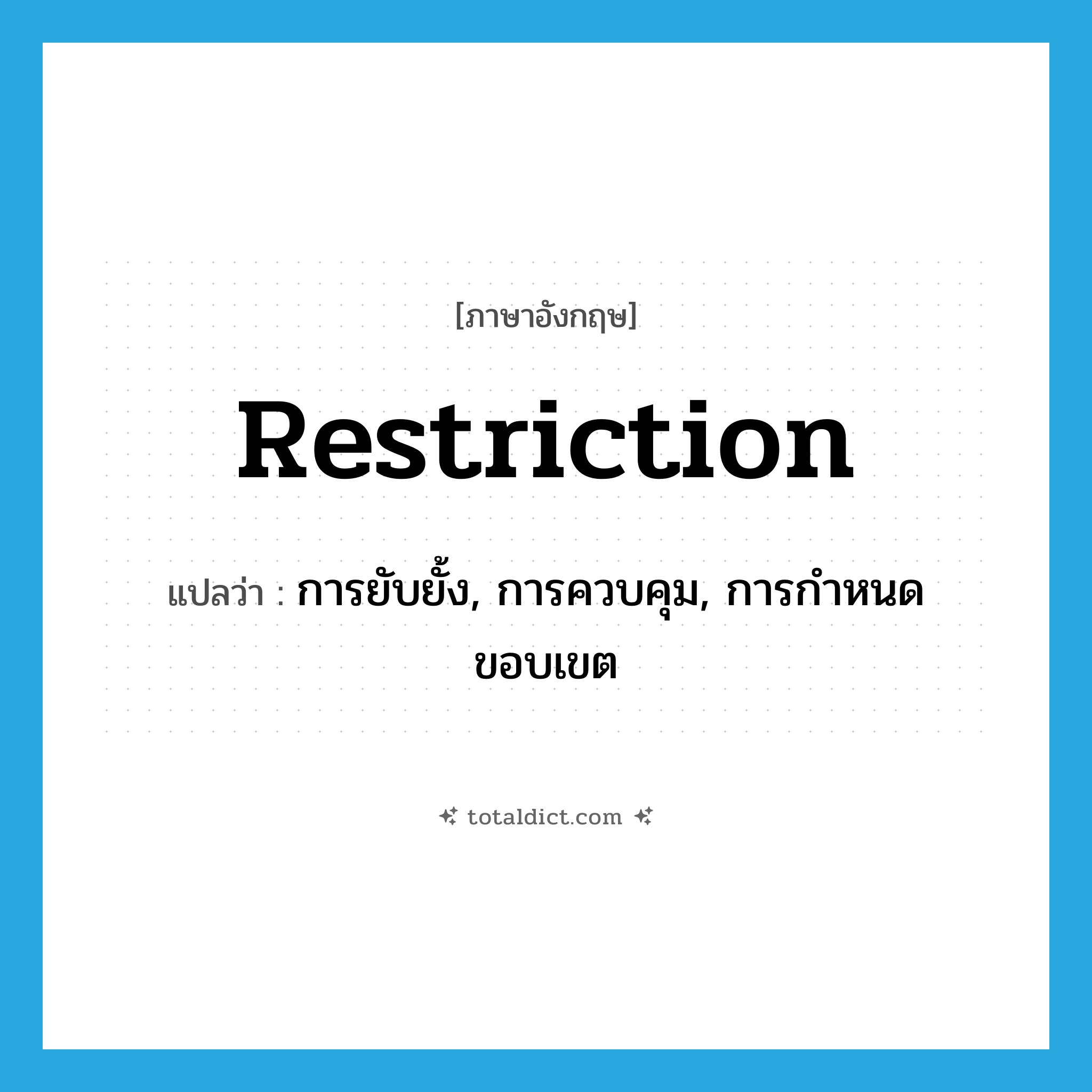 restriction แปลว่า?, คำศัพท์ภาษาอังกฤษ restriction แปลว่า การยับยั้ง, การควบคุม, การกำหนดขอบเขต ประเภท N หมวด N