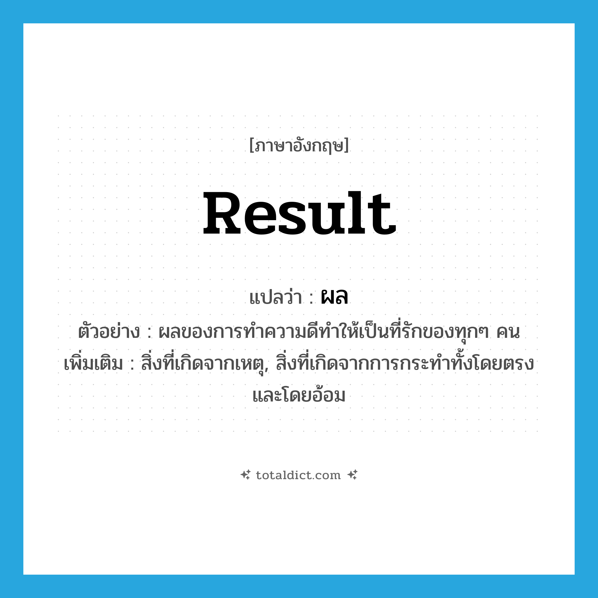 ผล ภาษาอังกฤษ?, คำศัพท์ภาษาอังกฤษ ผล แปลว่า result ประเภท N ตัวอย่าง ผลของการทำความดีทำให้เป็นที่รักของทุกๆ คน เพิ่มเติม สิ่งที่เกิดจากเหตุ, สิ่งที่เกิดจากการกระทําทั้งโดยตรงและโดยอ้อม หมวด N