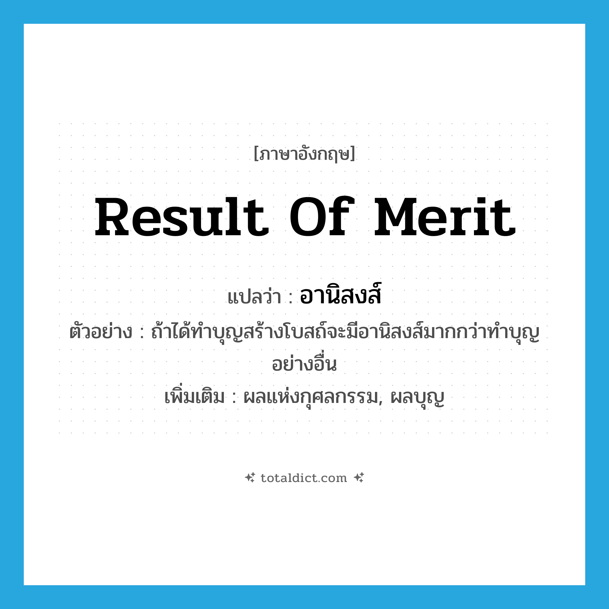 อานิสงส์ ภาษาอังกฤษ?, คำศัพท์ภาษาอังกฤษ อานิสงส์ แปลว่า result of merit ประเภท N ตัวอย่าง ถ้าได้ทำบุญสร้างโบสถ์จะมีอานิสงส์มากกว่าทำบุญอย่างอื่น เพิ่มเติม ผลแห่งกุศลกรรม, ผลบุญ หมวด N