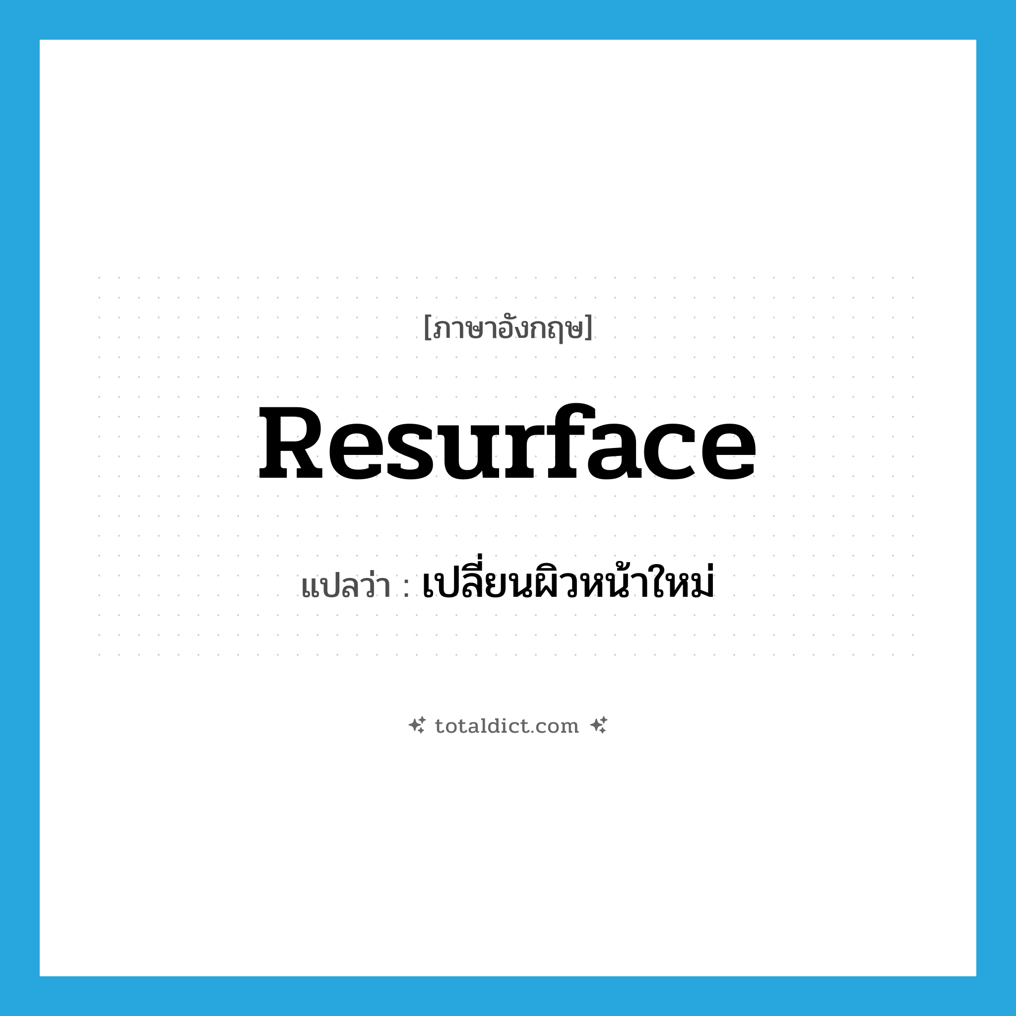 resurface แปลว่า?, คำศัพท์ภาษาอังกฤษ resurface แปลว่า เปลี่ยนผิวหน้าใหม่ ประเภท VT หมวด VT