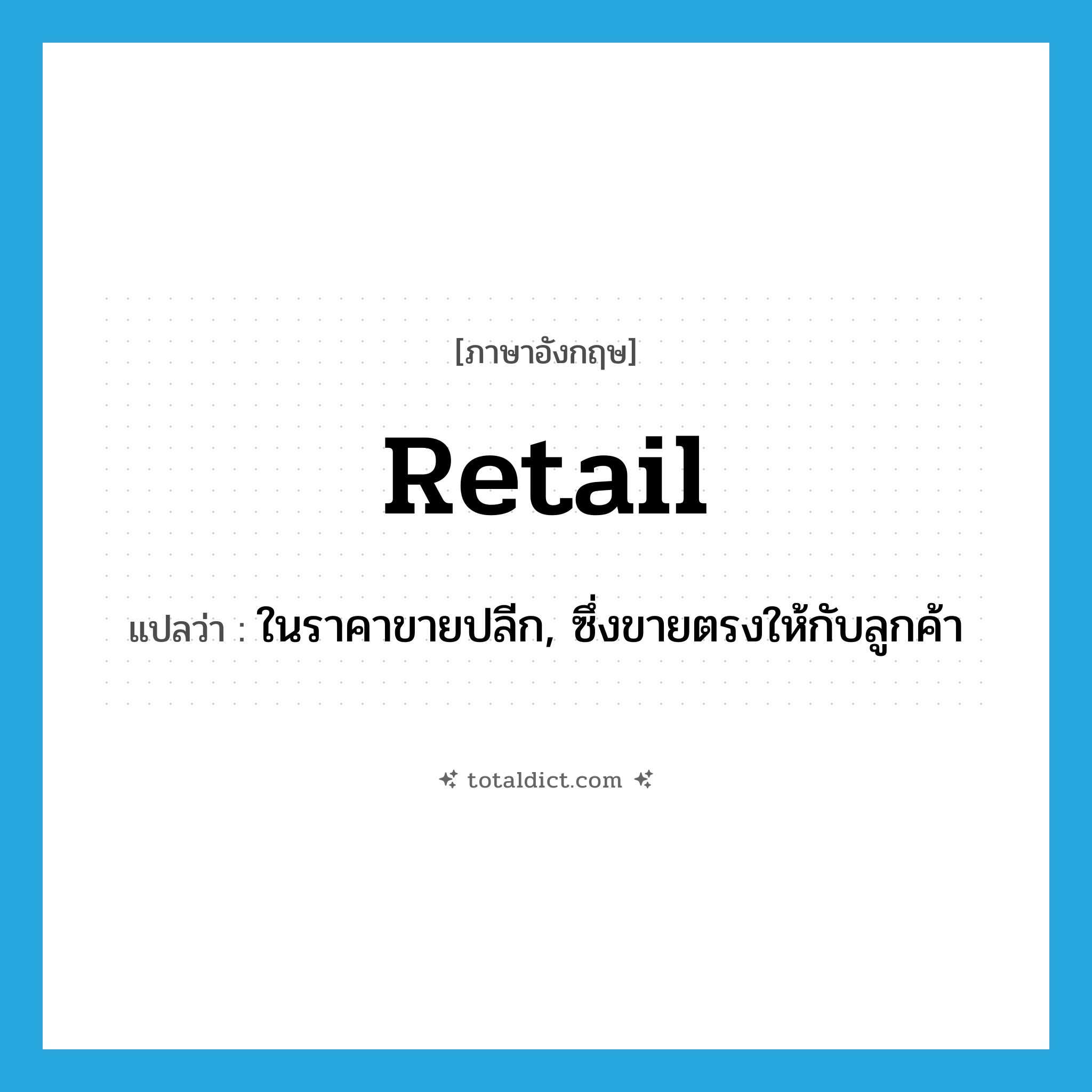 retail แปลว่า?, คำศัพท์ภาษาอังกฤษ retail แปลว่า ในราคาขายปลีก, ซึ่งขายตรงให้กับลูกค้า ประเภท ADV หมวด ADV