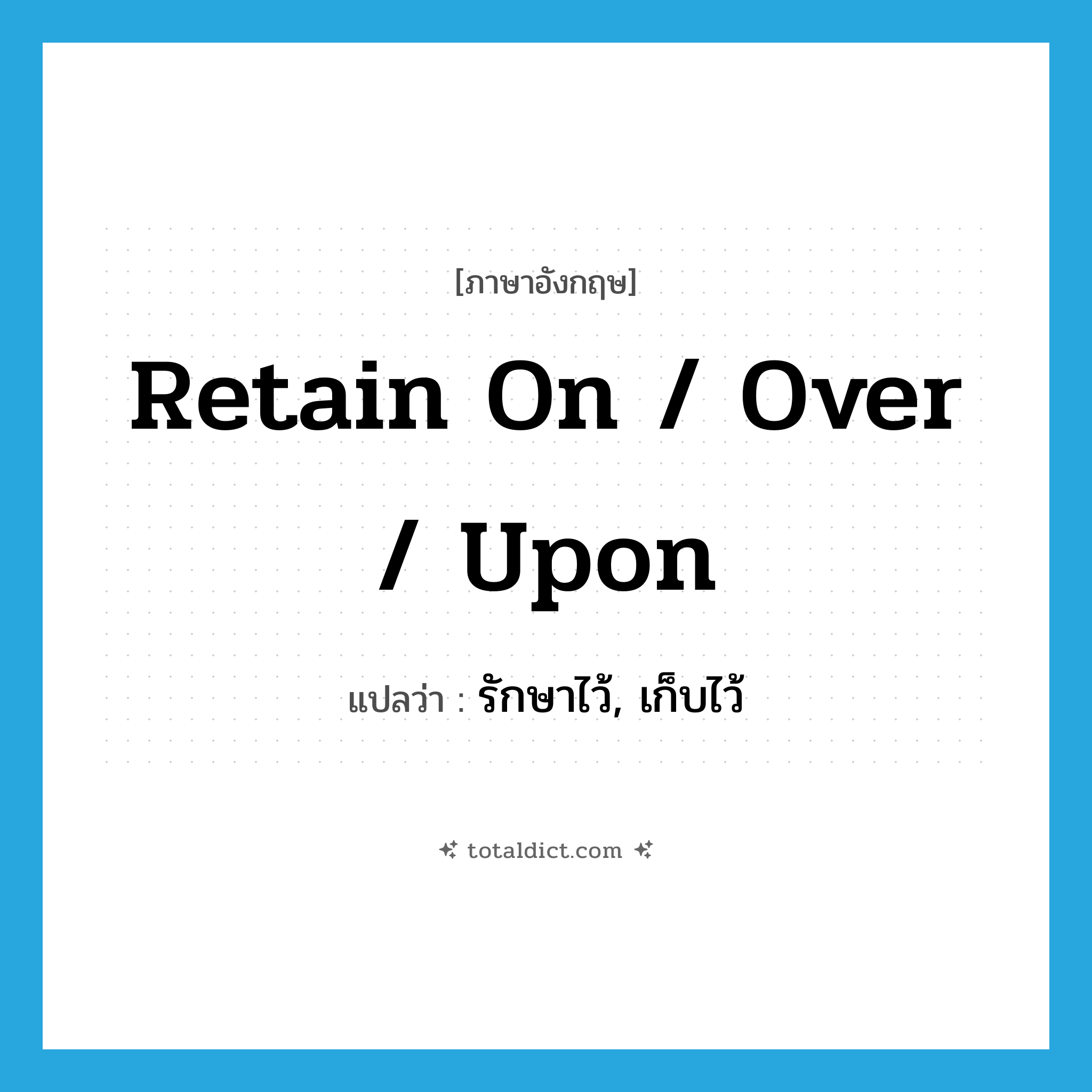 retain on / over / upon แปลว่า?, คำศัพท์ภาษาอังกฤษ retain on / over / upon แปลว่า รักษาไว้, เก็บไว้ ประเภท PHRV หมวด PHRV
