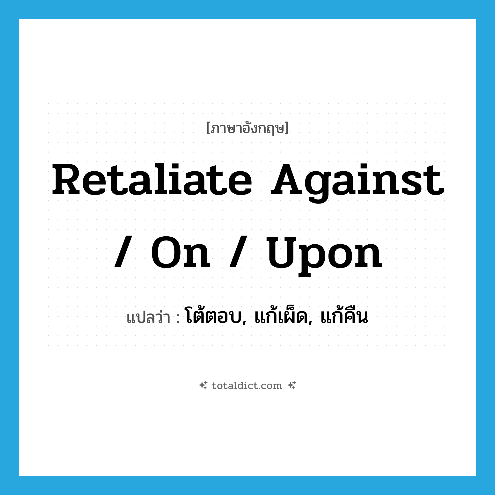retaliate against / on / upon แปลว่า?, คำศัพท์ภาษาอังกฤษ retaliate against / on / upon แปลว่า โต้ตอบ, แก้เผ็ด, แก้คืน ประเภท PHRV หมวด PHRV