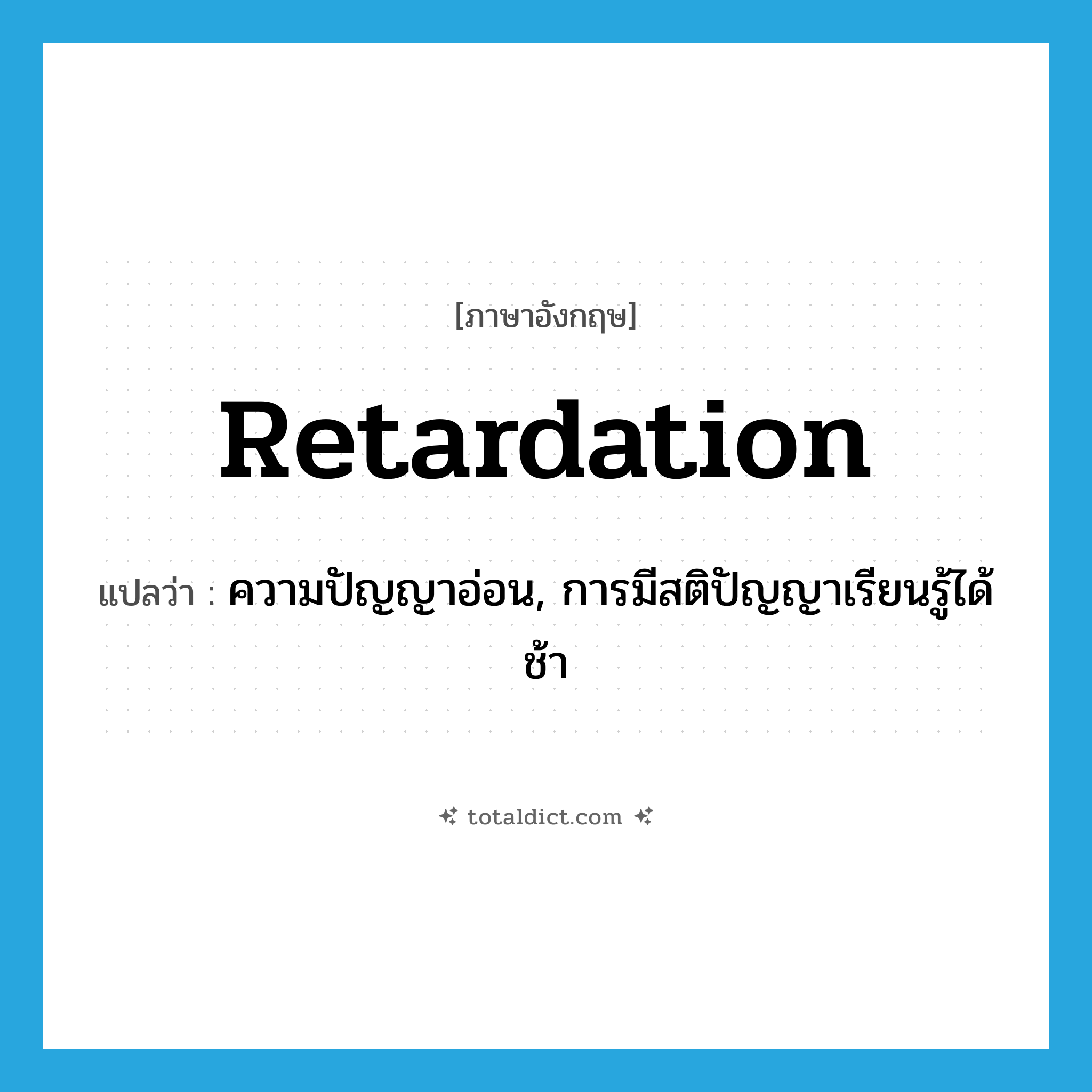 retardation แปลว่า?, คำศัพท์ภาษาอังกฤษ retardation แปลว่า ความปัญญาอ่อน, การมีสติปัญญาเรียนรู้ได้ช้า ประเภท N หมวด N