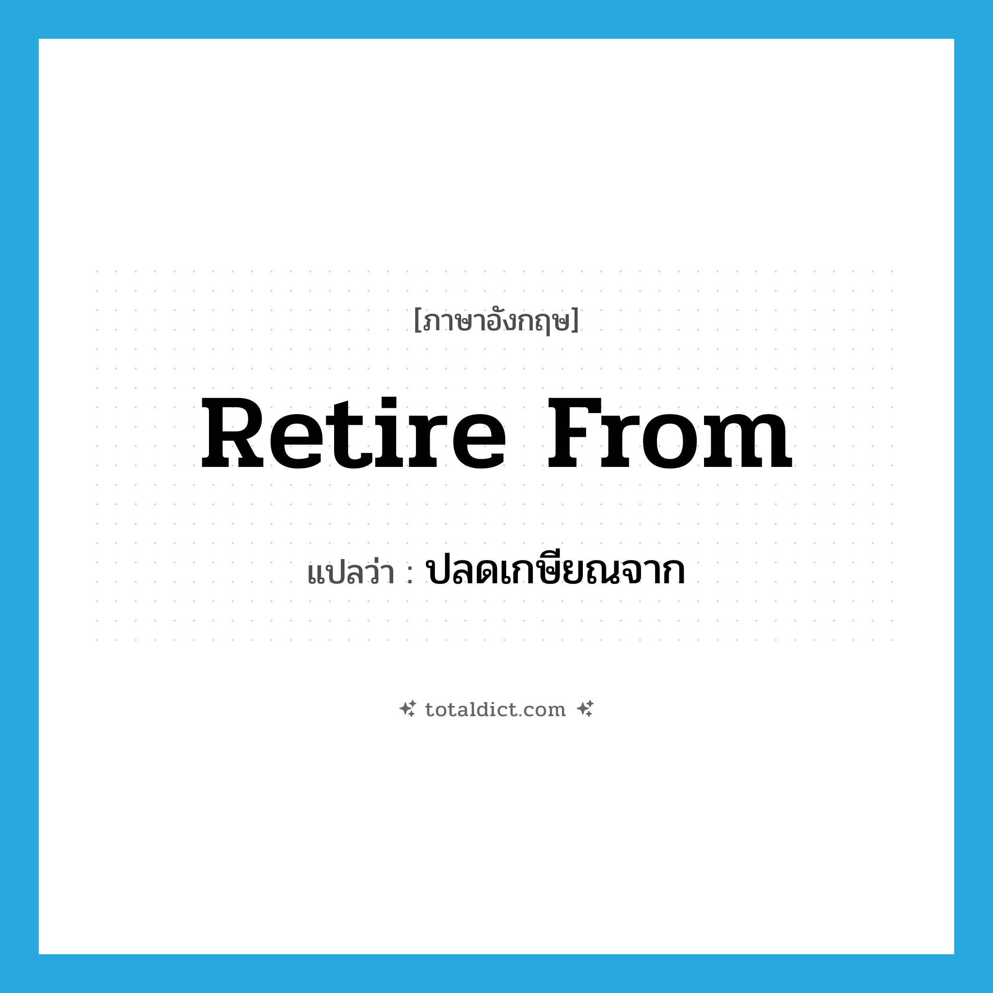 retire from แปลว่า?, คำศัพท์ภาษาอังกฤษ retire from แปลว่า ปลดเกษียณจาก ประเภท PHRV หมวด PHRV