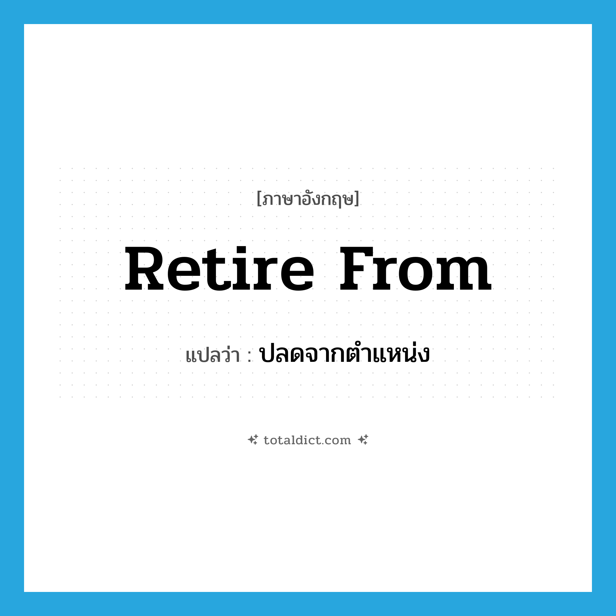 retire from แปลว่า?, คำศัพท์ภาษาอังกฤษ retire from แปลว่า ปลดจากตำแหน่ง ประเภท PHRV หมวด PHRV