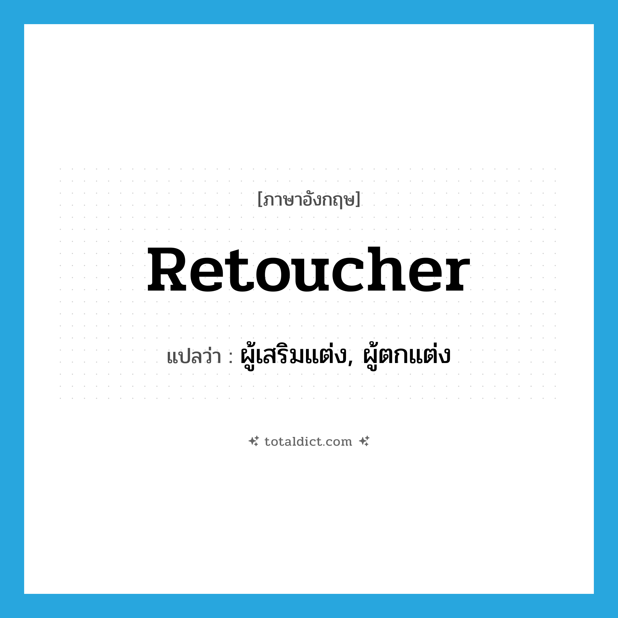 retoucher แปลว่า?, คำศัพท์ภาษาอังกฤษ retoucher แปลว่า ผู้เสริมแต่ง, ผู้ตกแต่ง ประเภท N หมวด N