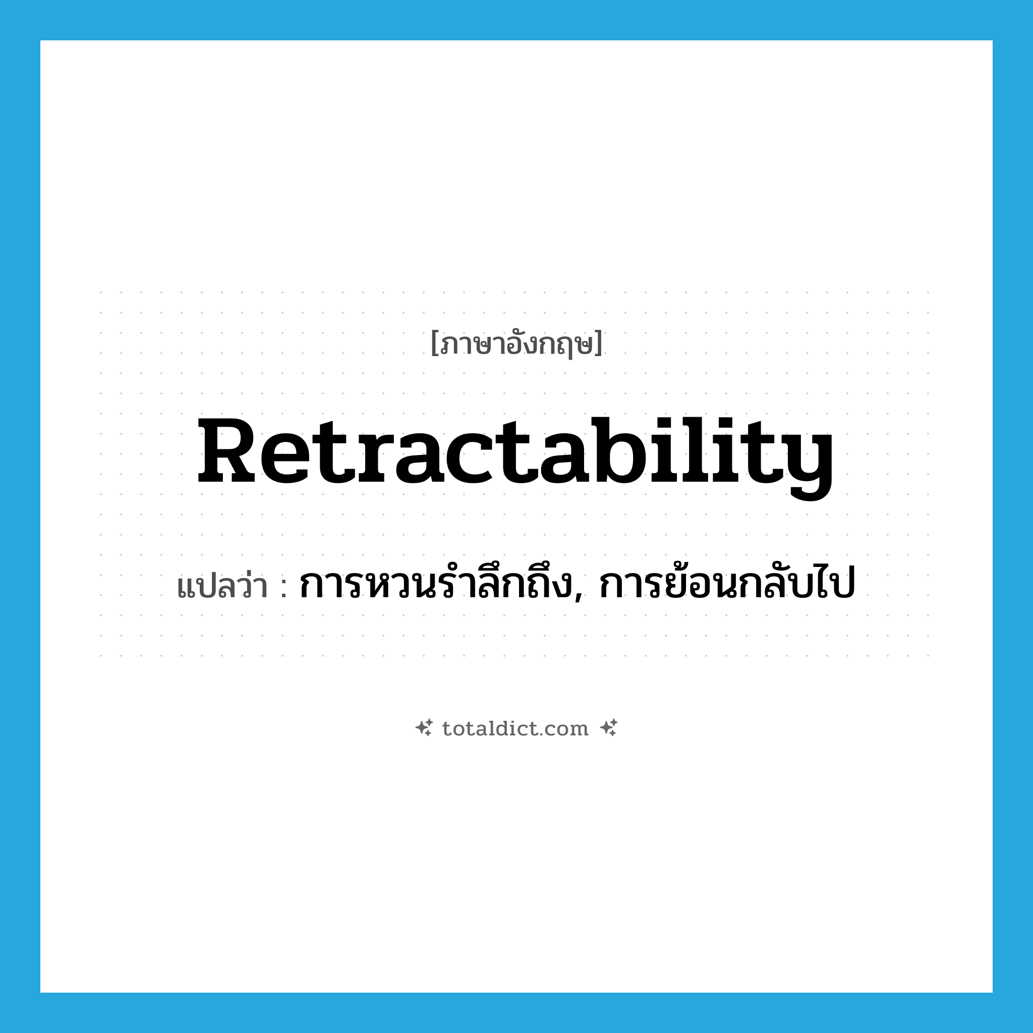retractability แปลว่า?, คำศัพท์ภาษาอังกฤษ retractability แปลว่า การหวนรำลึกถึง, การย้อนกลับไป ประเภท N หมวด N
