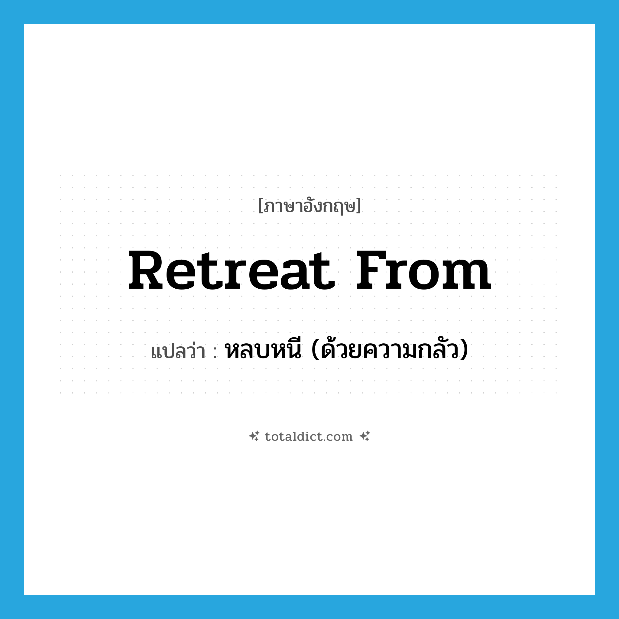 retreat from แปลว่า?, คำศัพท์ภาษาอังกฤษ retreat from แปลว่า หลบหนี (ด้วยความกลัว) ประเภท PHRV หมวด PHRV