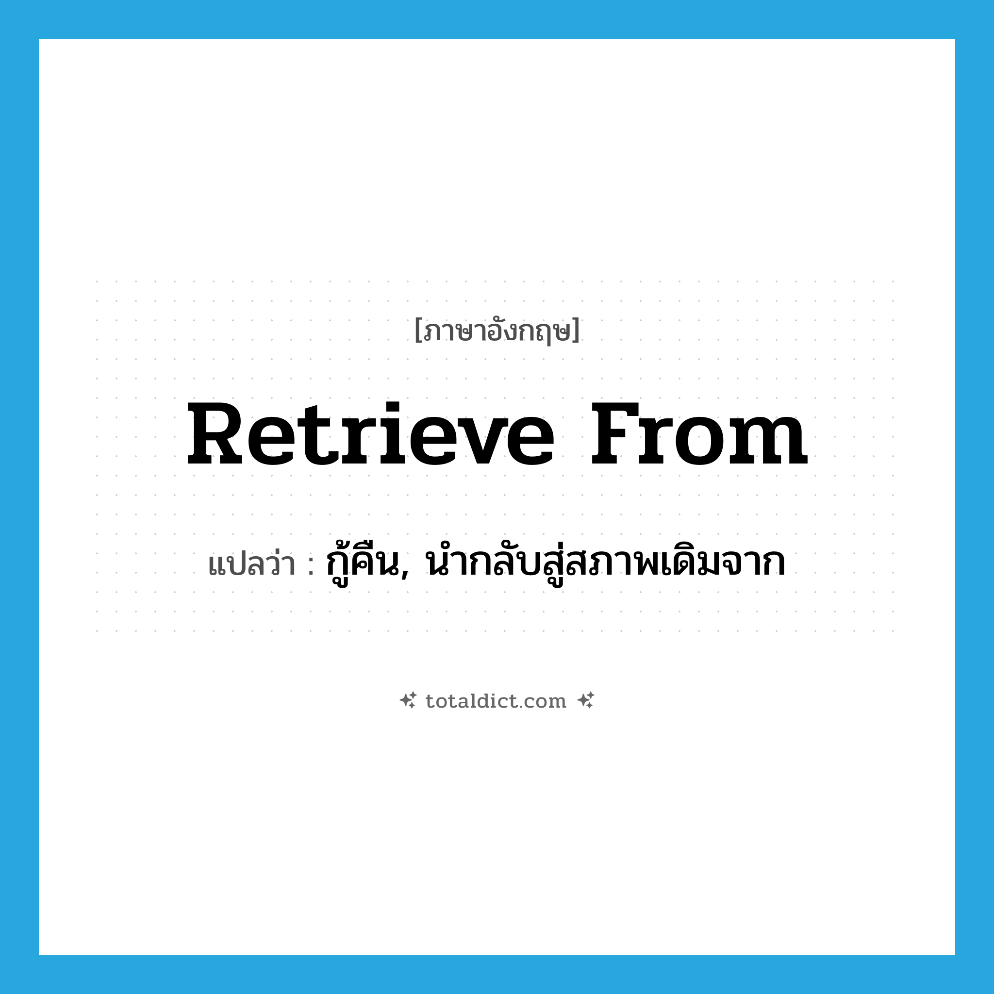 retrieve from แปลว่า?, คำศัพท์ภาษาอังกฤษ retrieve from แปลว่า กู้คืน, นำกลับสู่สภาพเดิมจาก ประเภท PHRV หมวด PHRV
