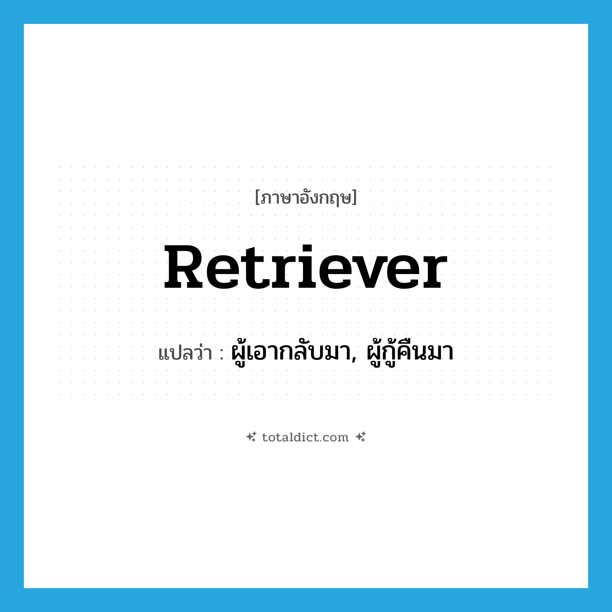 retriever แปลว่า?, คำศัพท์ภาษาอังกฤษ retriever แปลว่า ผู้เอากลับมา, ผู้กู้คืนมา ประเภท N หมวด N