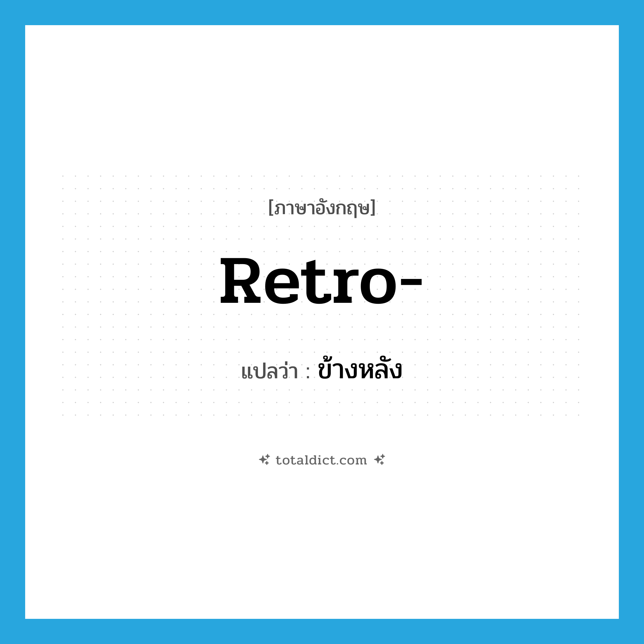 ข้างหลัง ภาษาอังกฤษ?, คำศัพท์ภาษาอังกฤษ ข้างหลัง แปลว่า retro- ประเภท PRF หมวด PRF