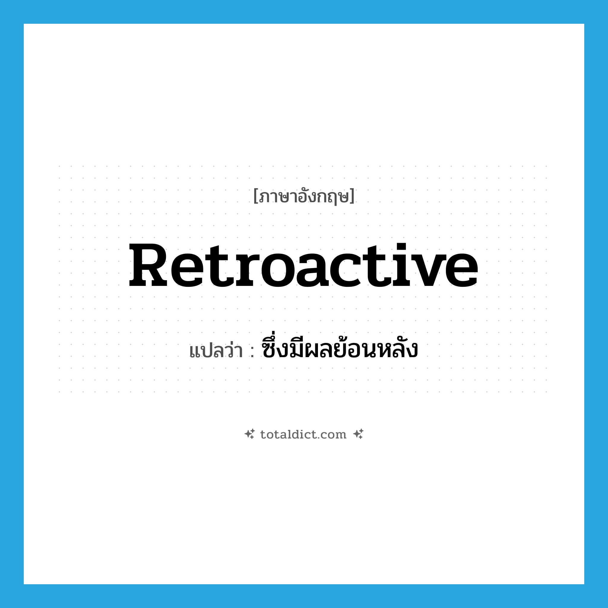 retroactive แปลว่า?, คำศัพท์ภาษาอังกฤษ retroactive แปลว่า ซึ่งมีผลย้อนหลัง ประเภท ADJ หมวด ADJ