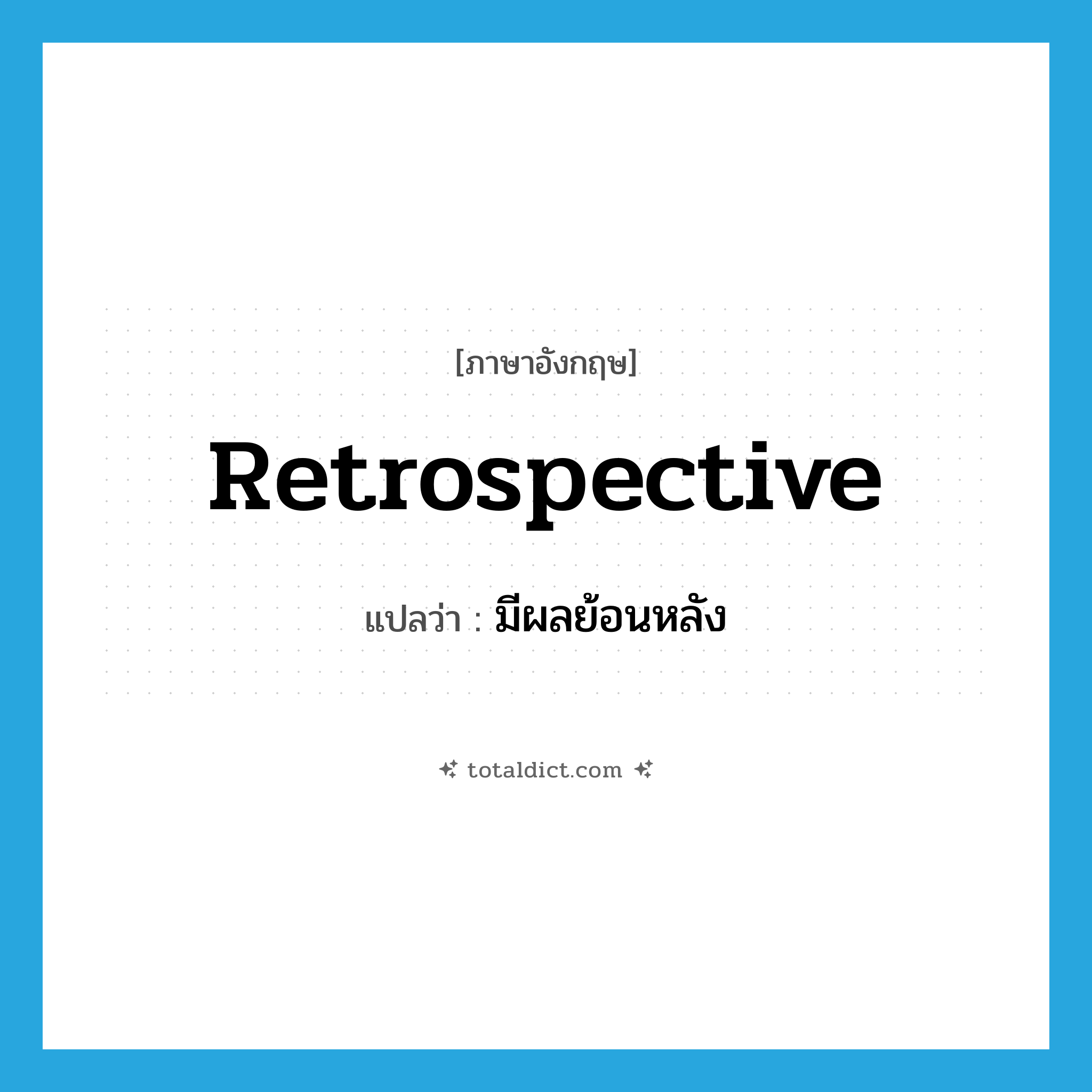 retrospective แปลว่า?, คำศัพท์ภาษาอังกฤษ retrospective แปลว่า มีผลย้อนหลัง ประเภท ADJ หมวด ADJ