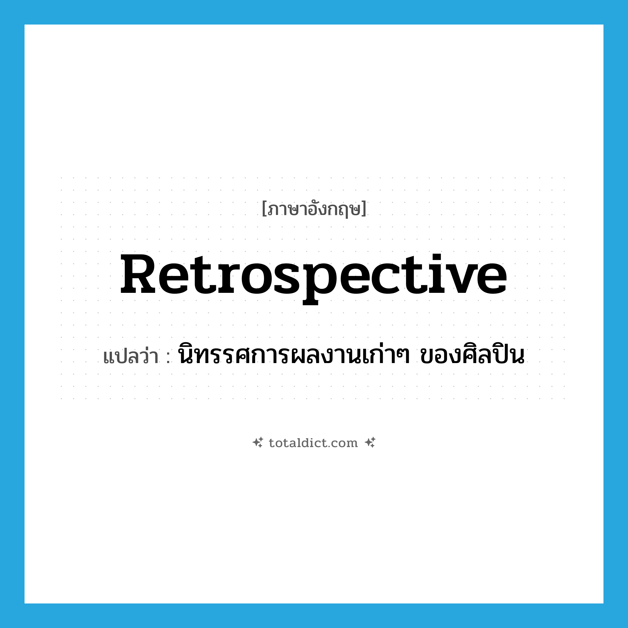 retrospective แปลว่า?, คำศัพท์ภาษาอังกฤษ retrospective แปลว่า นิทรรศการผลงานเก่าๆ ของศิลปิน ประเภท N หมวด N