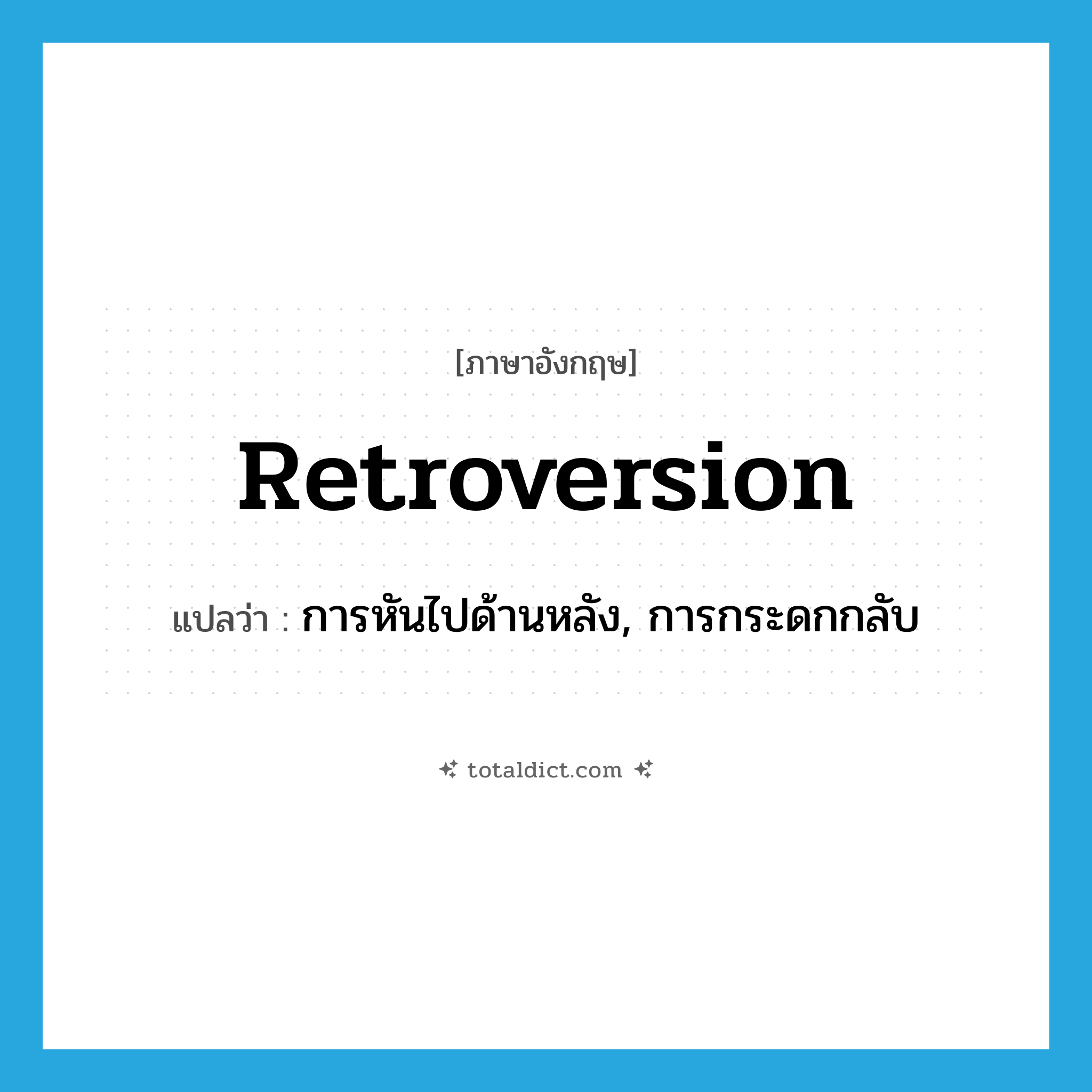 retroversion แปลว่า?, คำศัพท์ภาษาอังกฤษ retroversion แปลว่า การหันไปด้านหลัง, การกระดกกลับ ประเภท N หมวด N