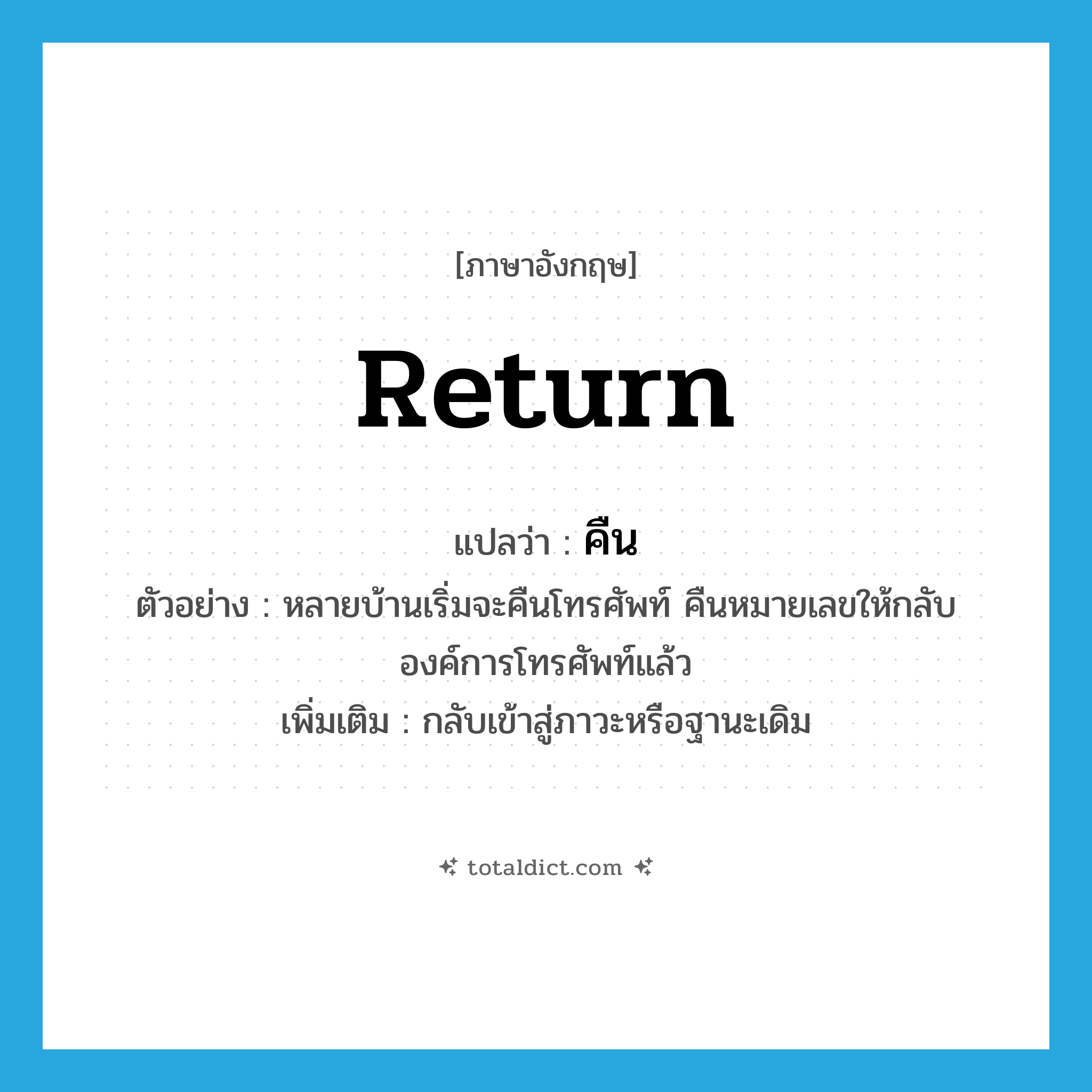 return แปลว่า?, คำศัพท์ภาษาอังกฤษ return แปลว่า คืน ประเภท V ตัวอย่าง หลายบ้านเริ่มจะคืนโทรศัพท์ คืนหมายเลขให้กลับองค์การโทรศัพท์แล้ว เพิ่มเติม กลับเข้าสู่ภาวะหรือฐานะเดิม หมวด V