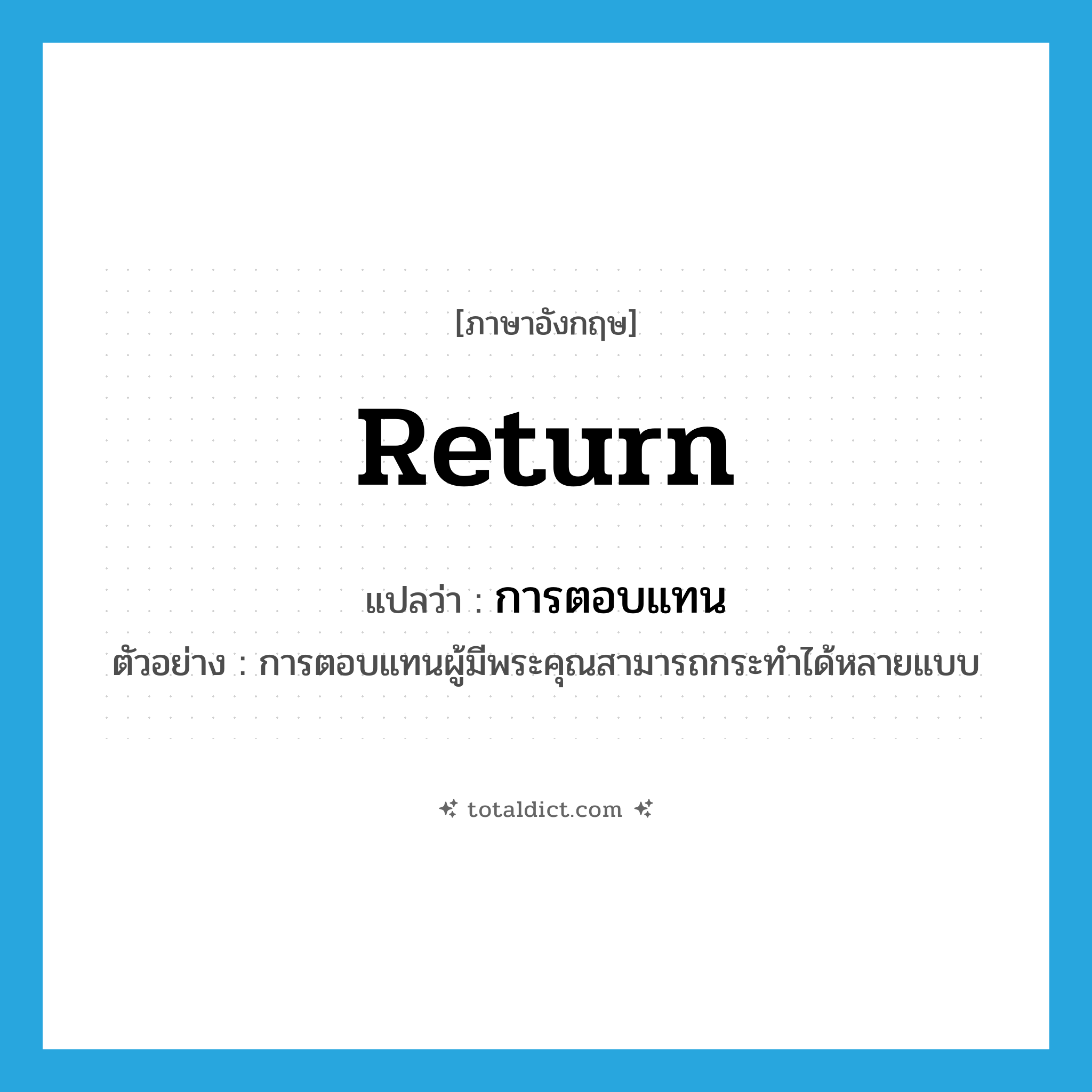 return แปลว่า?, คำศัพท์ภาษาอังกฤษ return แปลว่า การตอบแทน ประเภท N ตัวอย่าง การตอบแทนผู้มีพระคุณสามารถกระทำได้หลายแบบ หมวด N