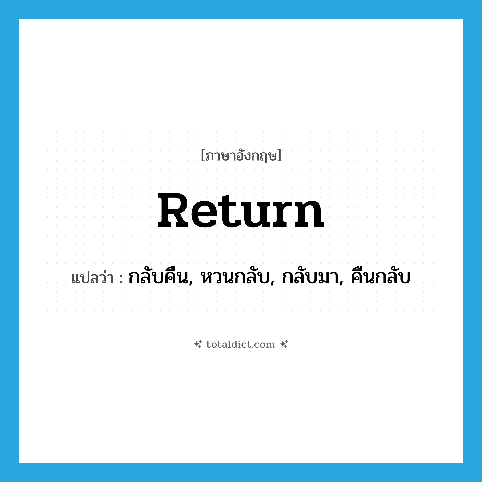 return แปลว่า?, คำศัพท์ภาษาอังกฤษ return แปลว่า กลับคืน, หวนกลับ, กลับมา, คืนกลับ ประเภท VI หมวด VI