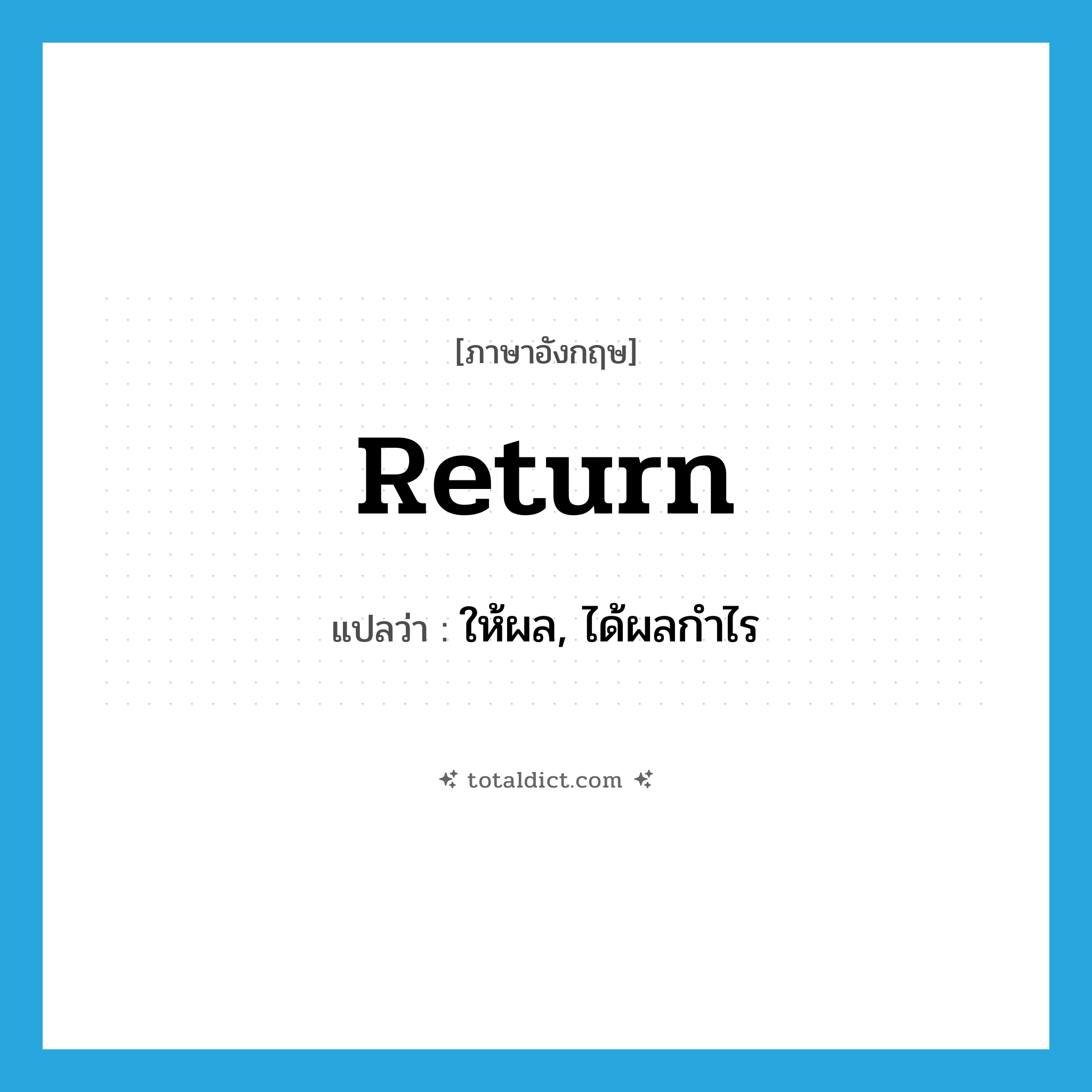 return แปลว่า?, คำศัพท์ภาษาอังกฤษ return แปลว่า ให้ผล, ได้ผลกำไร ประเภท VT หมวด VT