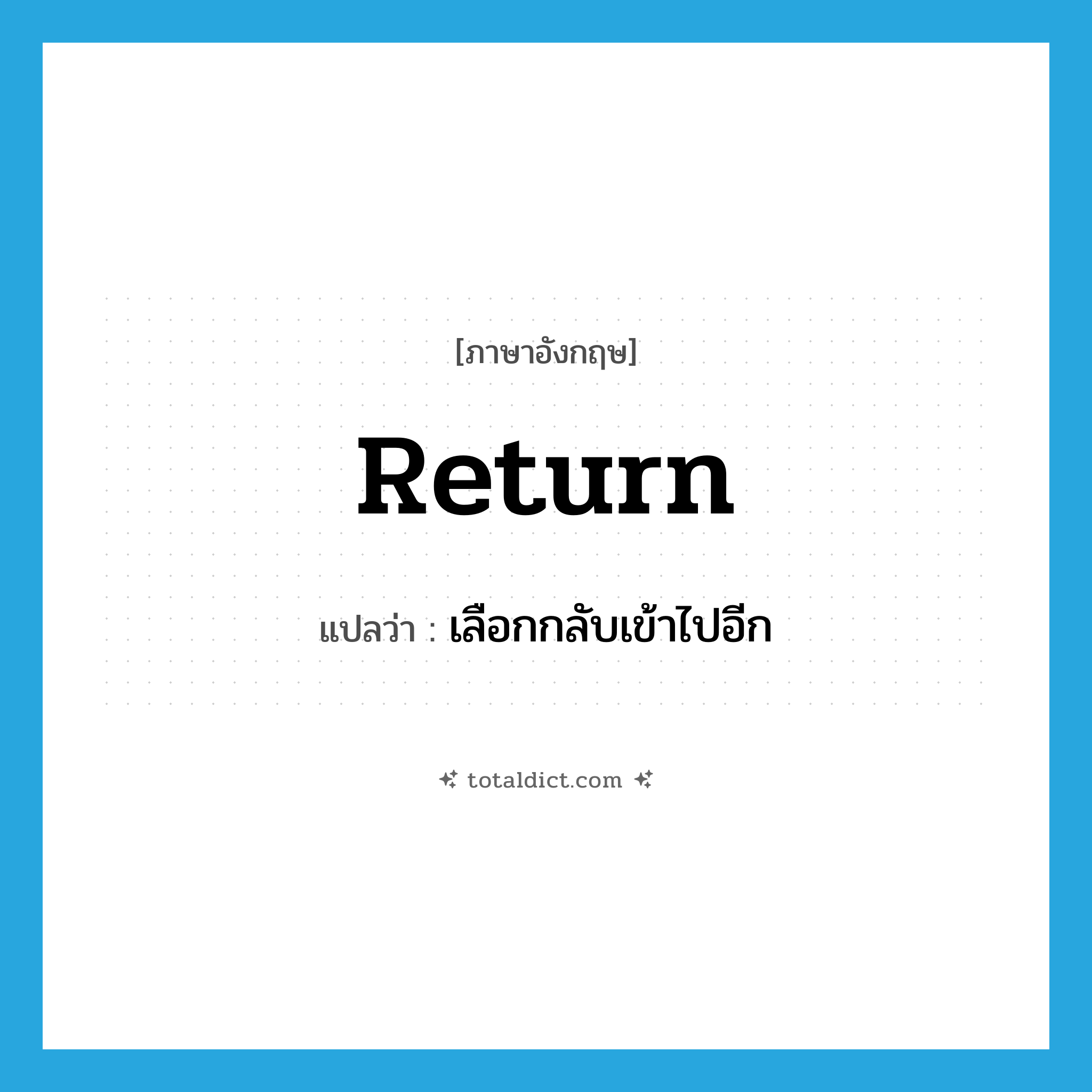 return แปลว่า?, คำศัพท์ภาษาอังกฤษ return แปลว่า เลือกกลับเข้าไปอีก ประเภท VT หมวด VT