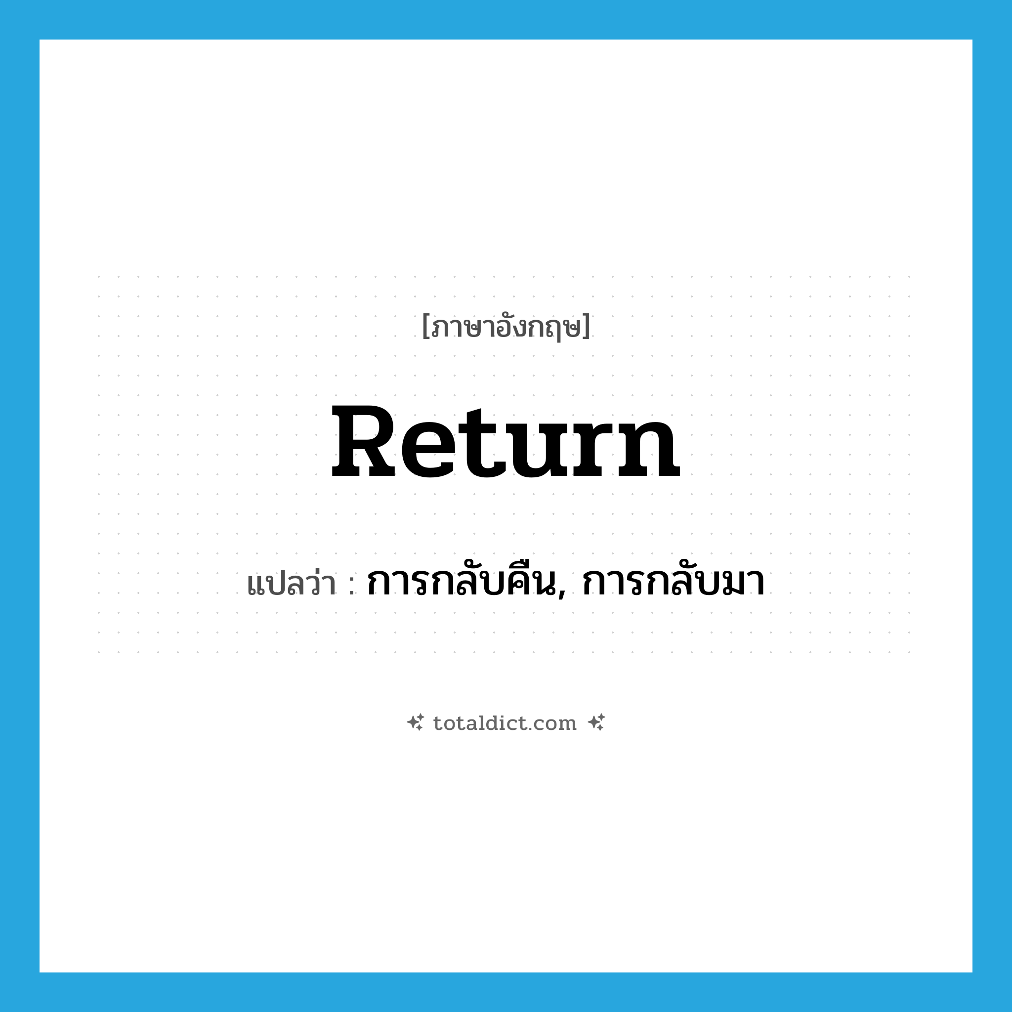 return แปลว่า?, คำศัพท์ภาษาอังกฤษ return แปลว่า การกลับคืน, การกลับมา ประเภท N หมวด N