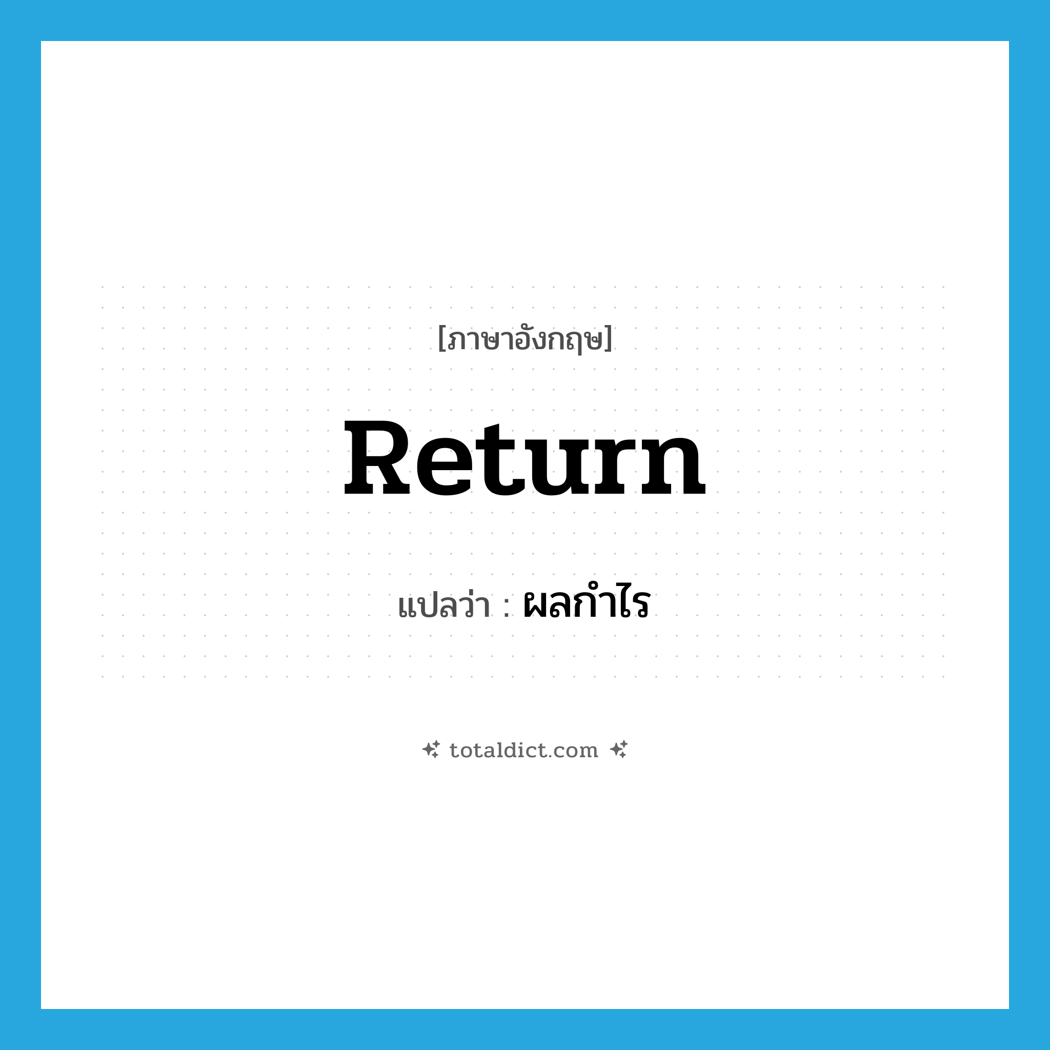 return แปลว่า?, คำศัพท์ภาษาอังกฤษ return แปลว่า ผลกำไร ประเภท N หมวด N