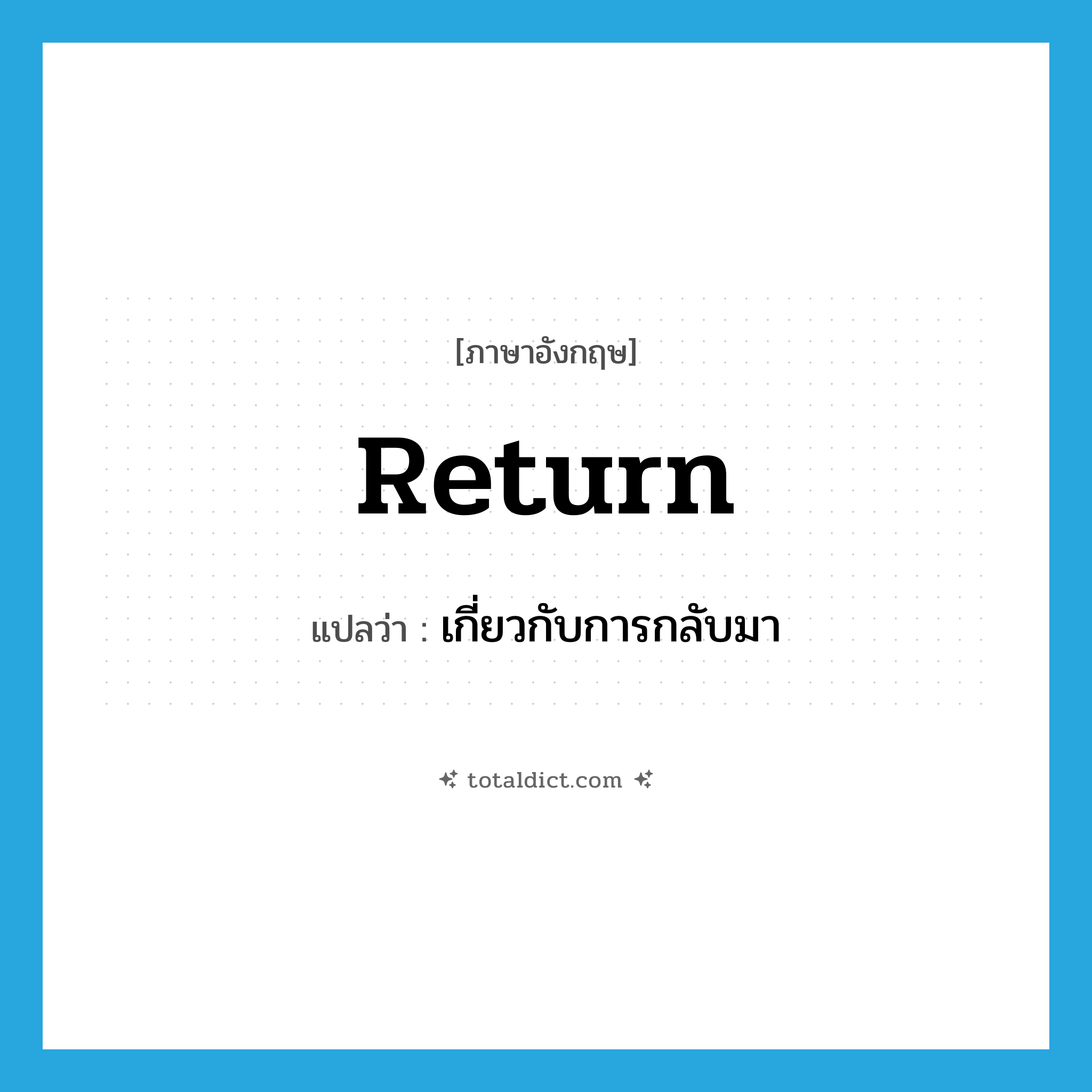 return แปลว่า?, คำศัพท์ภาษาอังกฤษ return แปลว่า เกี่ยวกับการกลับมา ประเภท ADJ หมวด ADJ