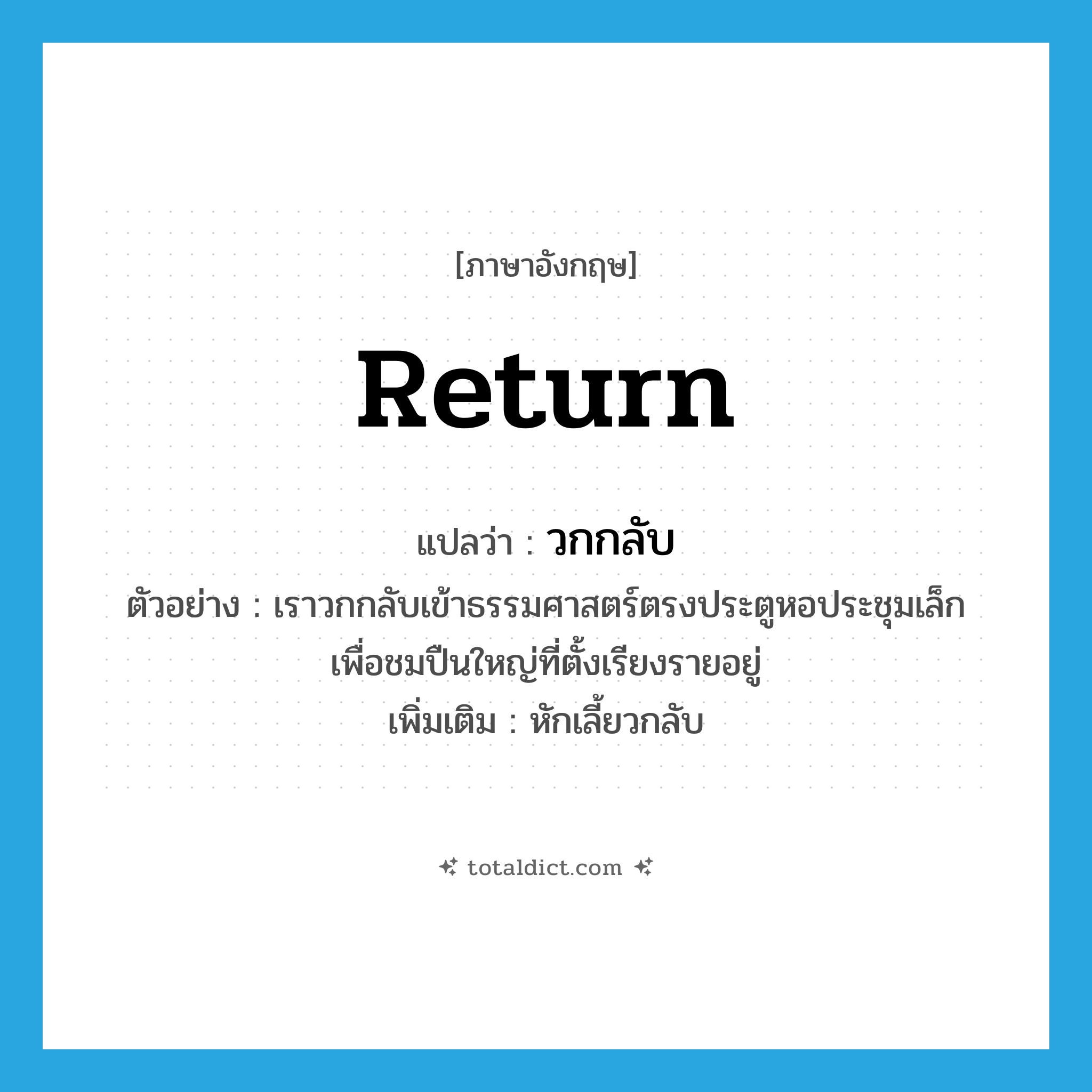return แปลว่า?, คำศัพท์ภาษาอังกฤษ return แปลว่า วกกลับ ประเภท V ตัวอย่าง เราวกกลับเข้าธรรมศาสตร์ตรงประตูหอประชุมเล็ก เพื่อชมปืนใหญ่ที่ตั้งเรียงรายอยู่ เพิ่มเติม หักเลี้ยวกลับ หมวด V