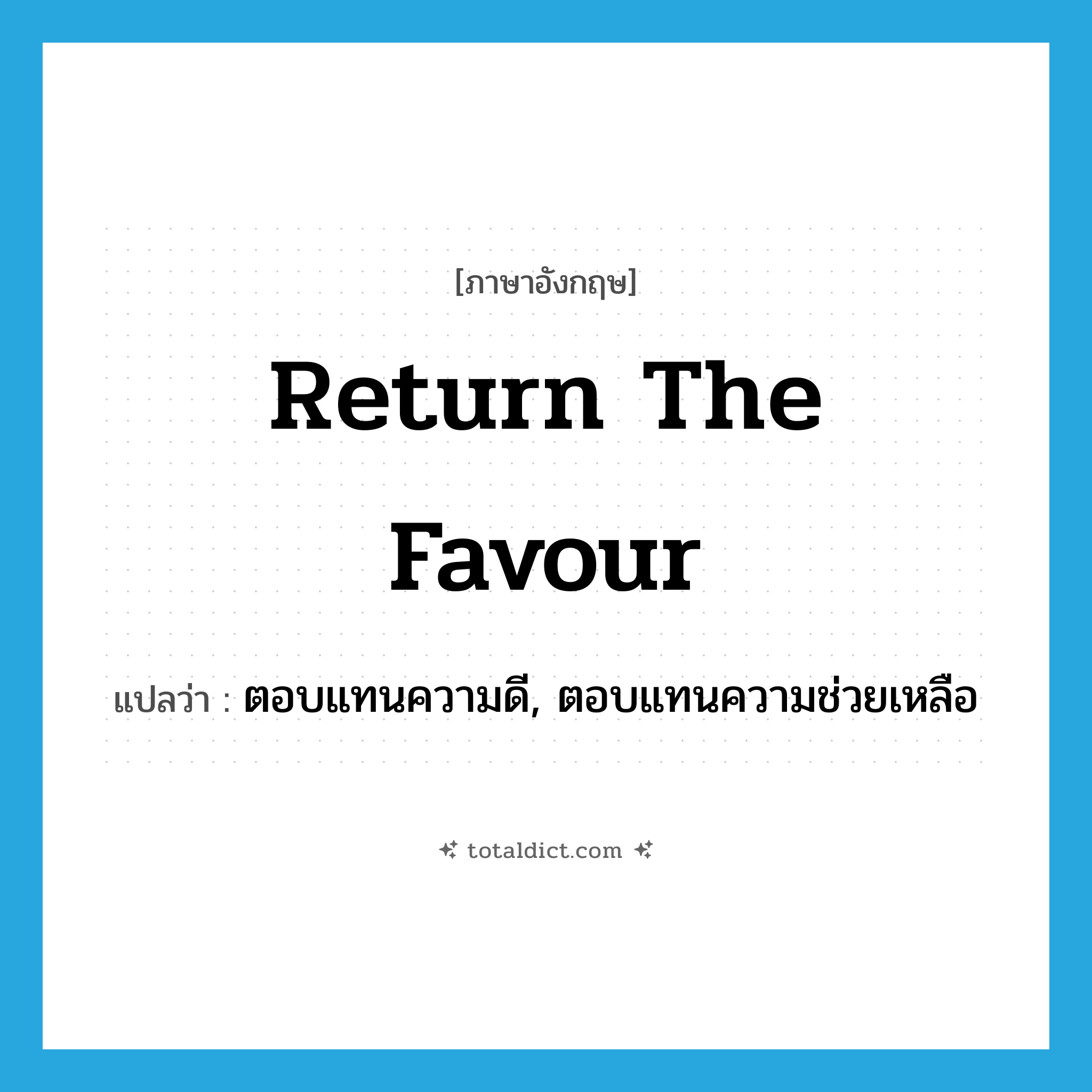 return the favour แปลว่า?, คำศัพท์ภาษาอังกฤษ return the favour แปลว่า ตอบแทนความดี, ตอบแทนความช่วยเหลือ ประเภท IDM หมวด IDM