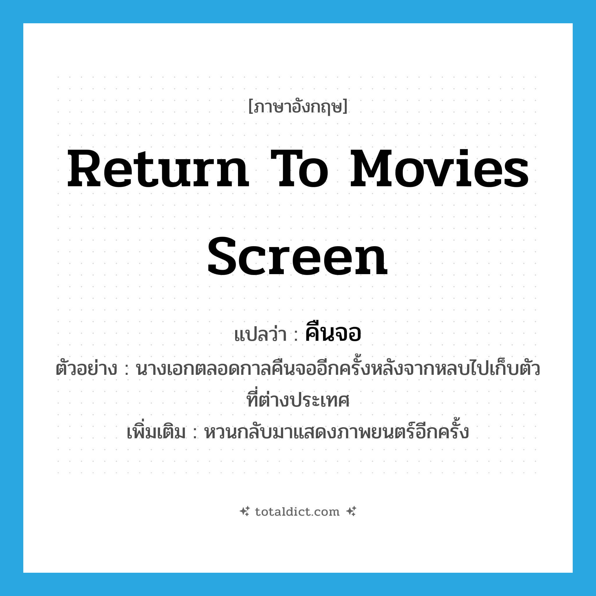 return to movies screen แปลว่า?, คำศัพท์ภาษาอังกฤษ return to movies screen แปลว่า คืนจอ ประเภท V ตัวอย่าง นางเอกตลอดกาลคืนจออีกครั้งหลังจากหลบไปเก็บตัวที่ต่างประเทศ เพิ่มเติม หวนกลับมาแสดงภาพยนตร์อีกครั้ง หมวด V