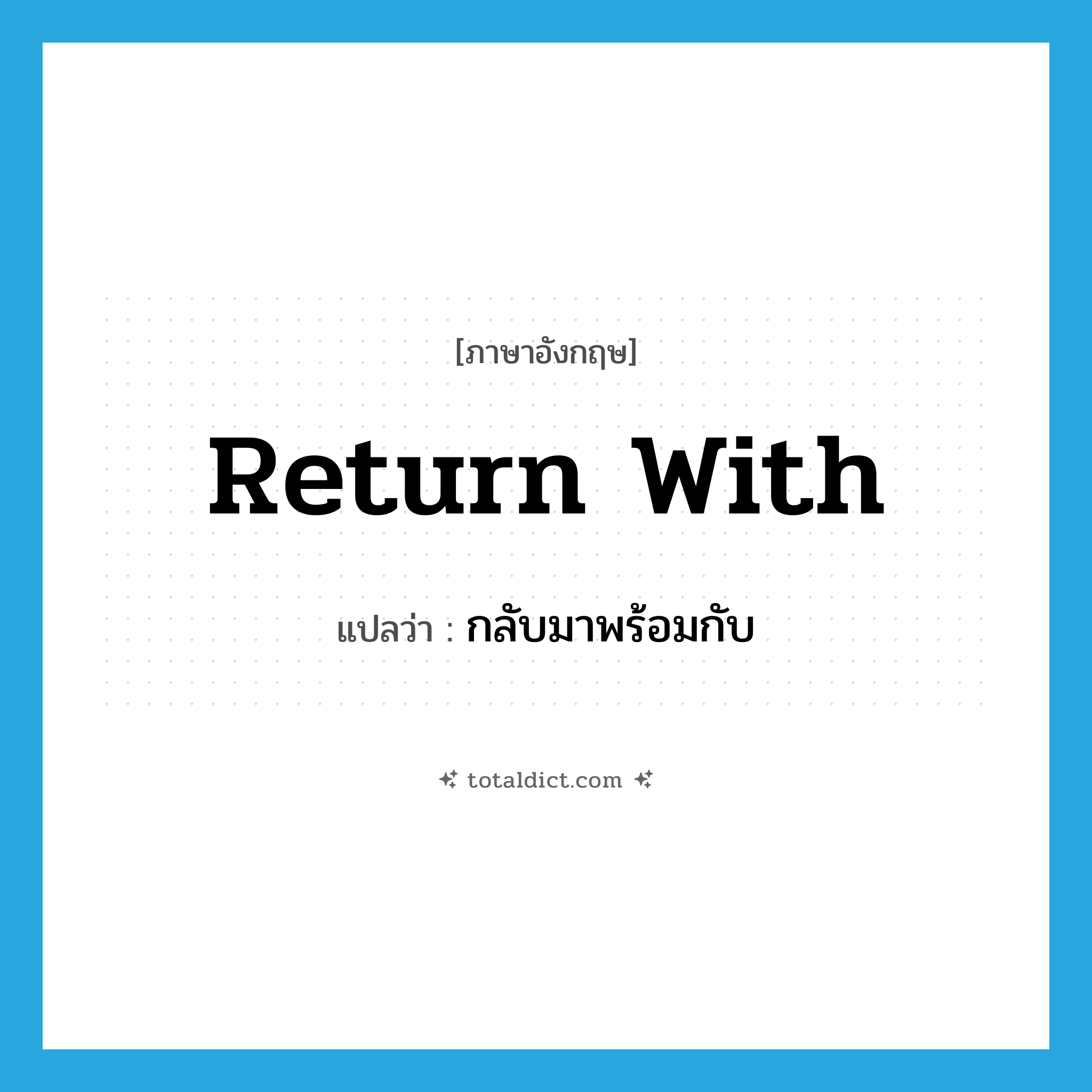 return with แปลว่า?, คำศัพท์ภาษาอังกฤษ return with แปลว่า กลับมาพร้อมกับ ประเภท PHRV หมวด PHRV