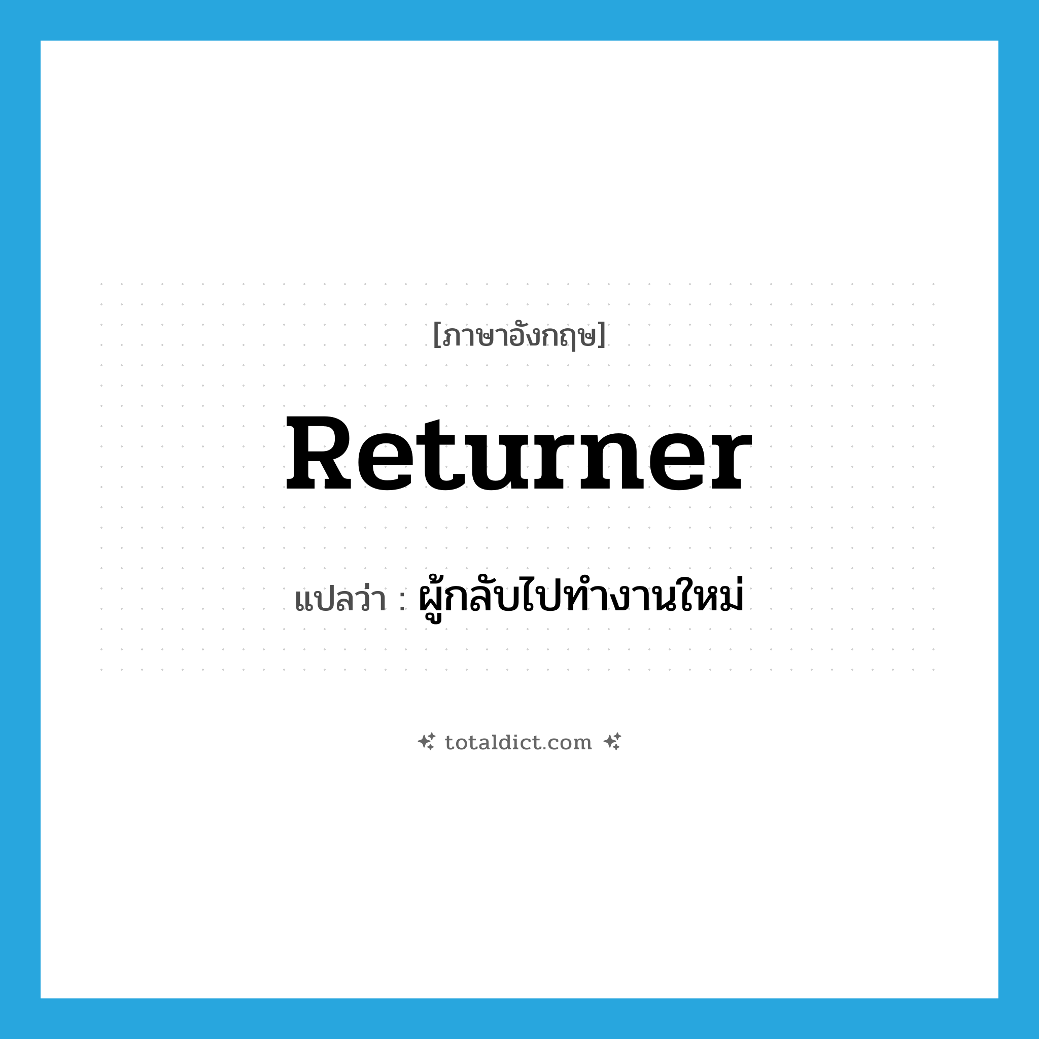 returner แปลว่า?, คำศัพท์ภาษาอังกฤษ returner แปลว่า ผู้กลับไปทำงานใหม่ ประเภท N หมวด N