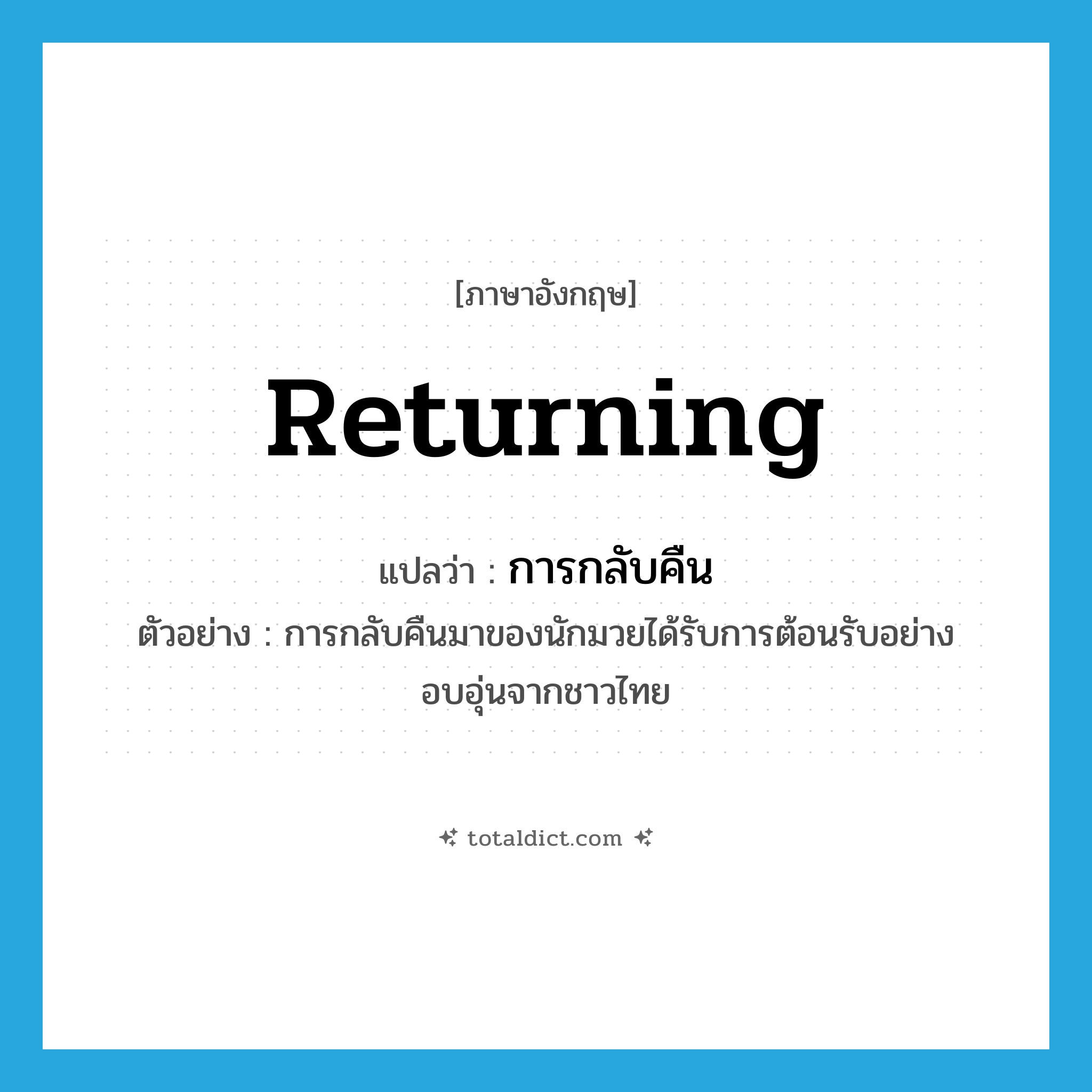 returning แปลว่า?, คำศัพท์ภาษาอังกฤษ returning แปลว่า การกลับคืน ประเภท N ตัวอย่าง การกลับคืนมาของนักมวยได้รับการต้อนรับอย่างอบอุ่นจากชาวไทย หมวด N