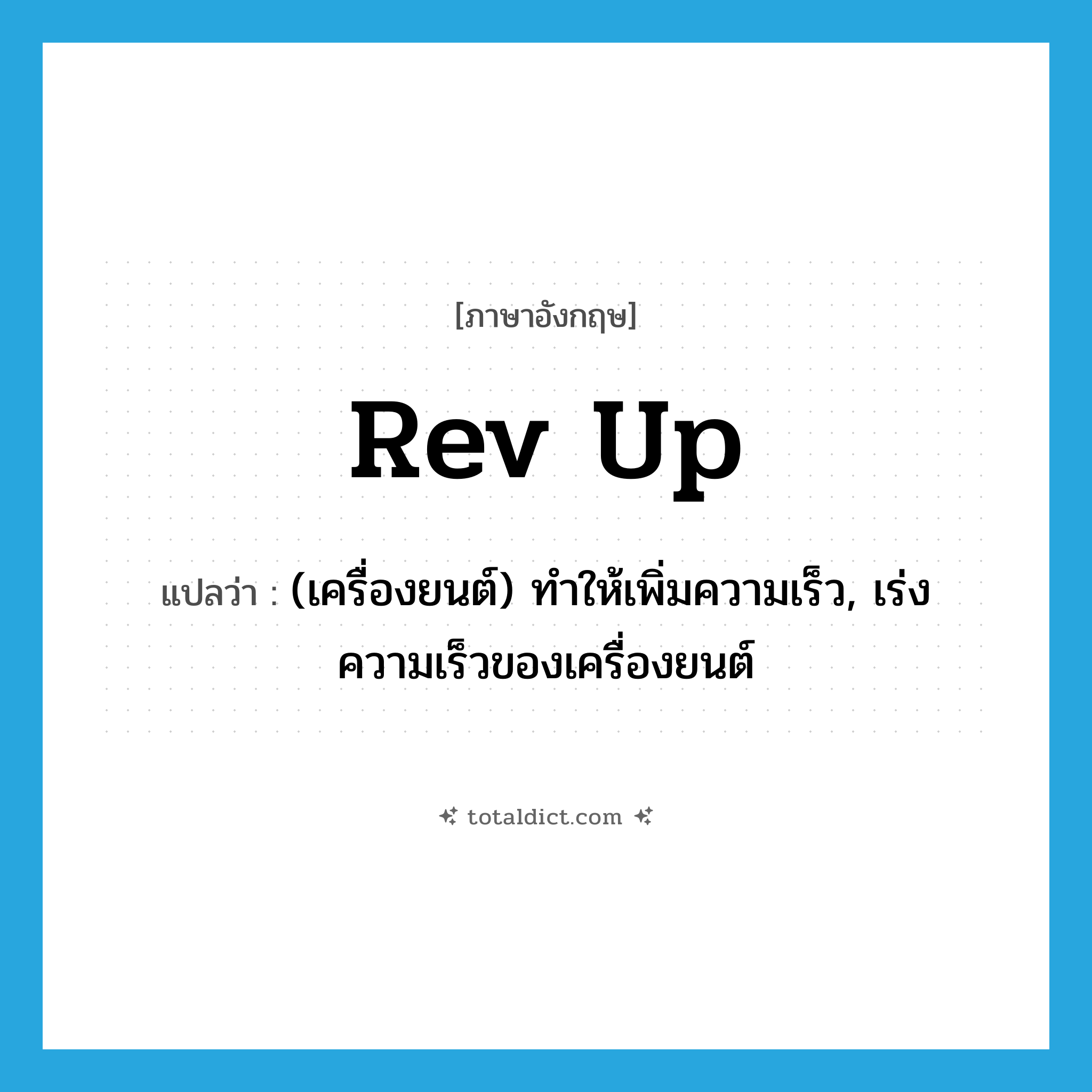 rev up แปลว่า?, คำศัพท์ภาษาอังกฤษ rev up แปลว่า (เครื่องยนต์) ทำให้เพิ่มความเร็ว, เร่งความเร็วของเครื่องยนต์ ประเภท PHRV หมวด PHRV