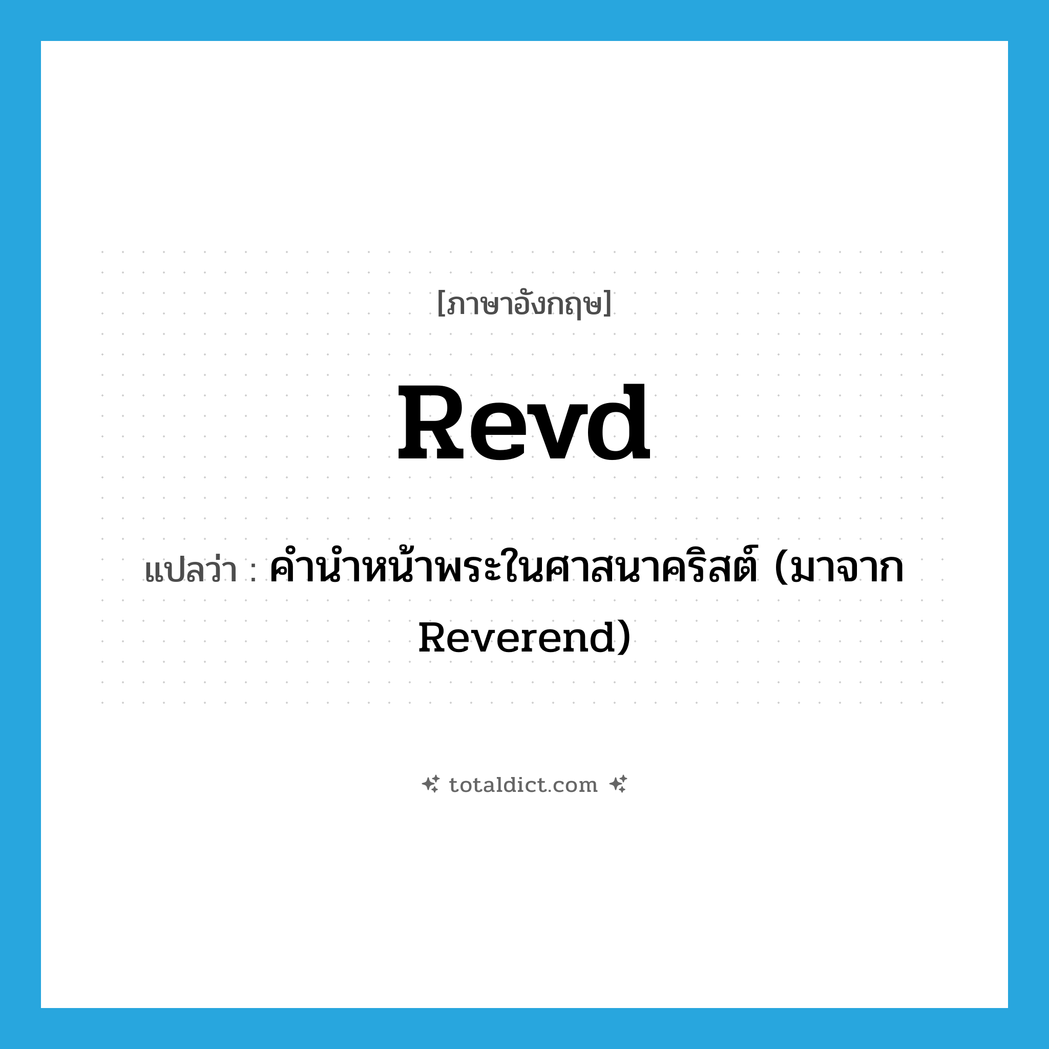 Revd แปลว่า?, คำศัพท์ภาษาอังกฤษ Revd แปลว่า คำนำหน้าพระในศาสนาคริสต์ (มาจาก Reverend) ประเภท ABBR หมวด ABBR