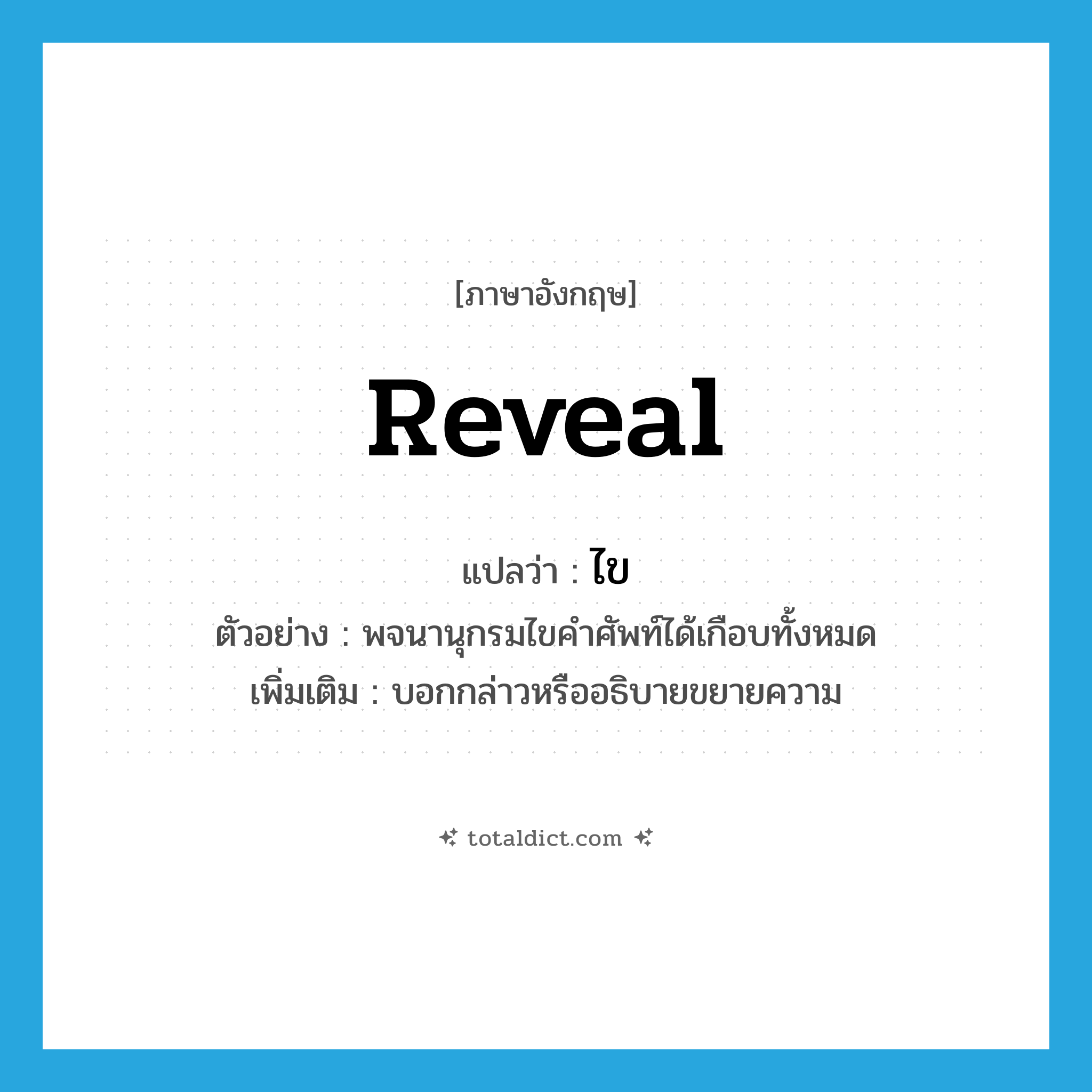 ไข ภาษาอังกฤษ?, คำศัพท์ภาษาอังกฤษ ไข แปลว่า reveal ประเภท V ตัวอย่าง พจนานุกรมไขคำศัพท์ได้เกือบทั้งหมด เพิ่มเติม บอกกล่าวหรืออธิบายขยายความ หมวด V