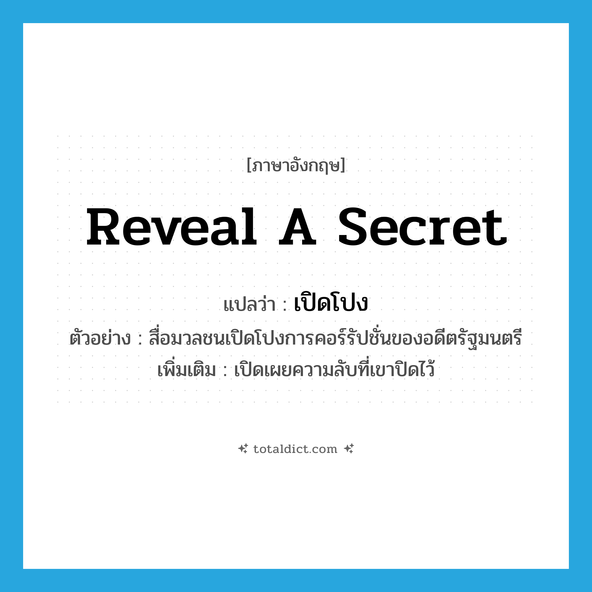 reveal a secret แปลว่า?, คำศัพท์ภาษาอังกฤษ reveal a secret แปลว่า เปิดโปง ประเภท V ตัวอย่าง สื่อมวลชนเปิดโปงการคอร์รัปชั่นของอดีตรัฐมนตรี เพิ่มเติม เปิดเผยความลับที่เขาปิดไว้ หมวด V