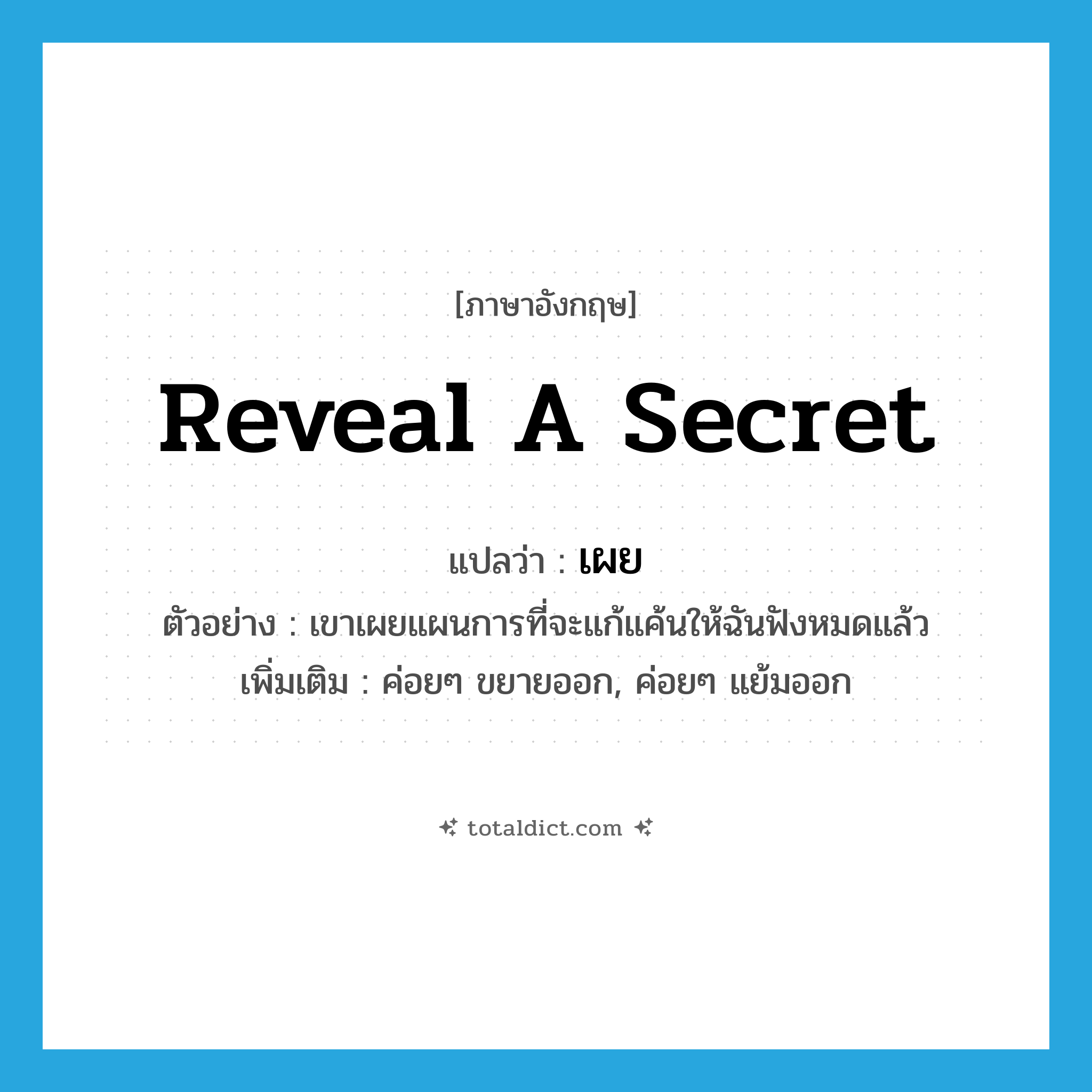 reveal a secret แปลว่า?, คำศัพท์ภาษาอังกฤษ reveal a secret แปลว่า เผย ประเภท V ตัวอย่าง เขาเผยแผนการที่จะแก้แค้นให้ฉันฟังหมดแล้ว เพิ่มเติม ค่อยๆ ขยายออก, ค่อยๆ แย้มออก หมวด V