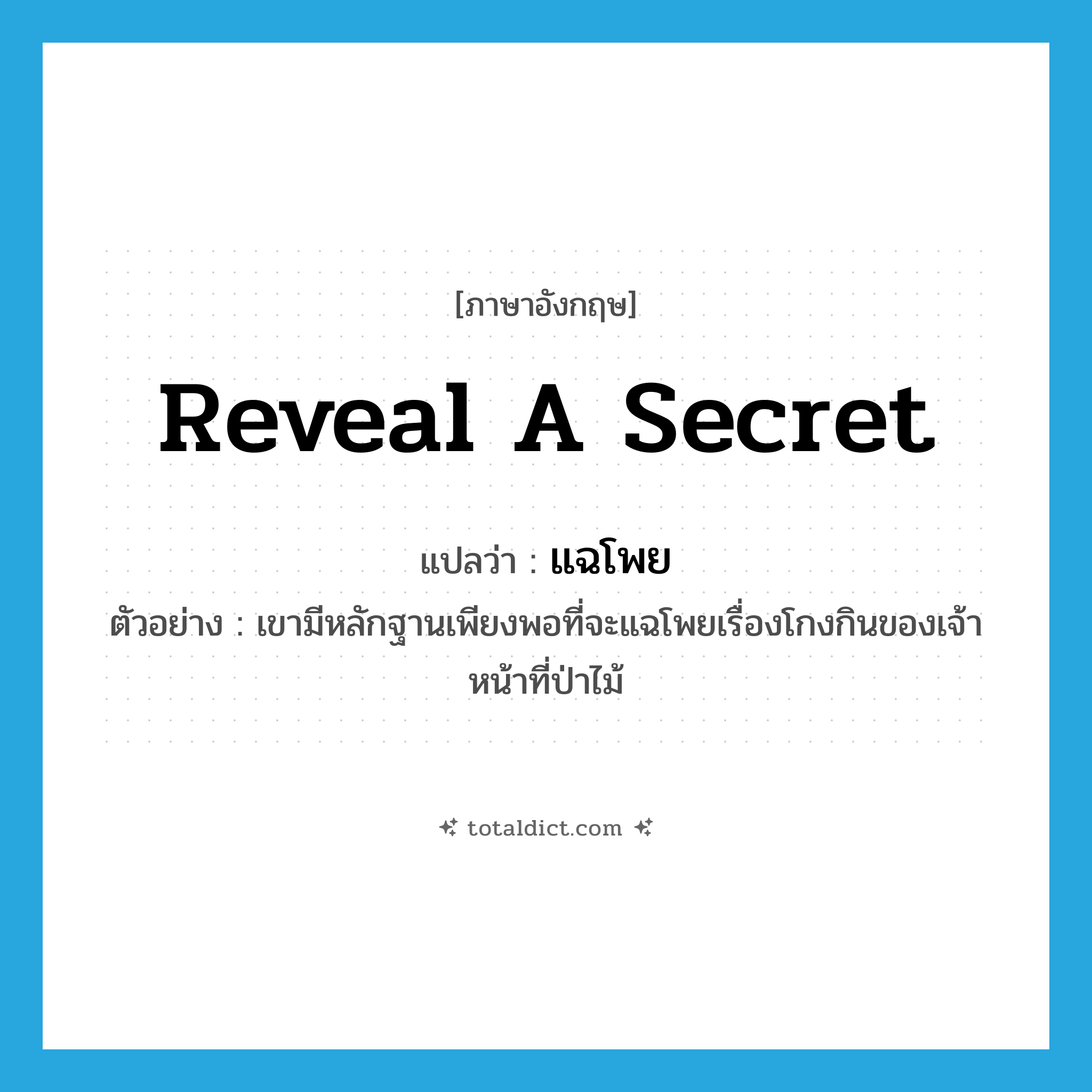 reveal a secret แปลว่า?, คำศัพท์ภาษาอังกฤษ reveal a secret แปลว่า แฉโพย ประเภท V ตัวอย่าง เขามีหลักฐานเพียงพอที่จะแฉโพยเรื่องโกงกินของเจ้าหน้าที่ป่าไม้ หมวด V