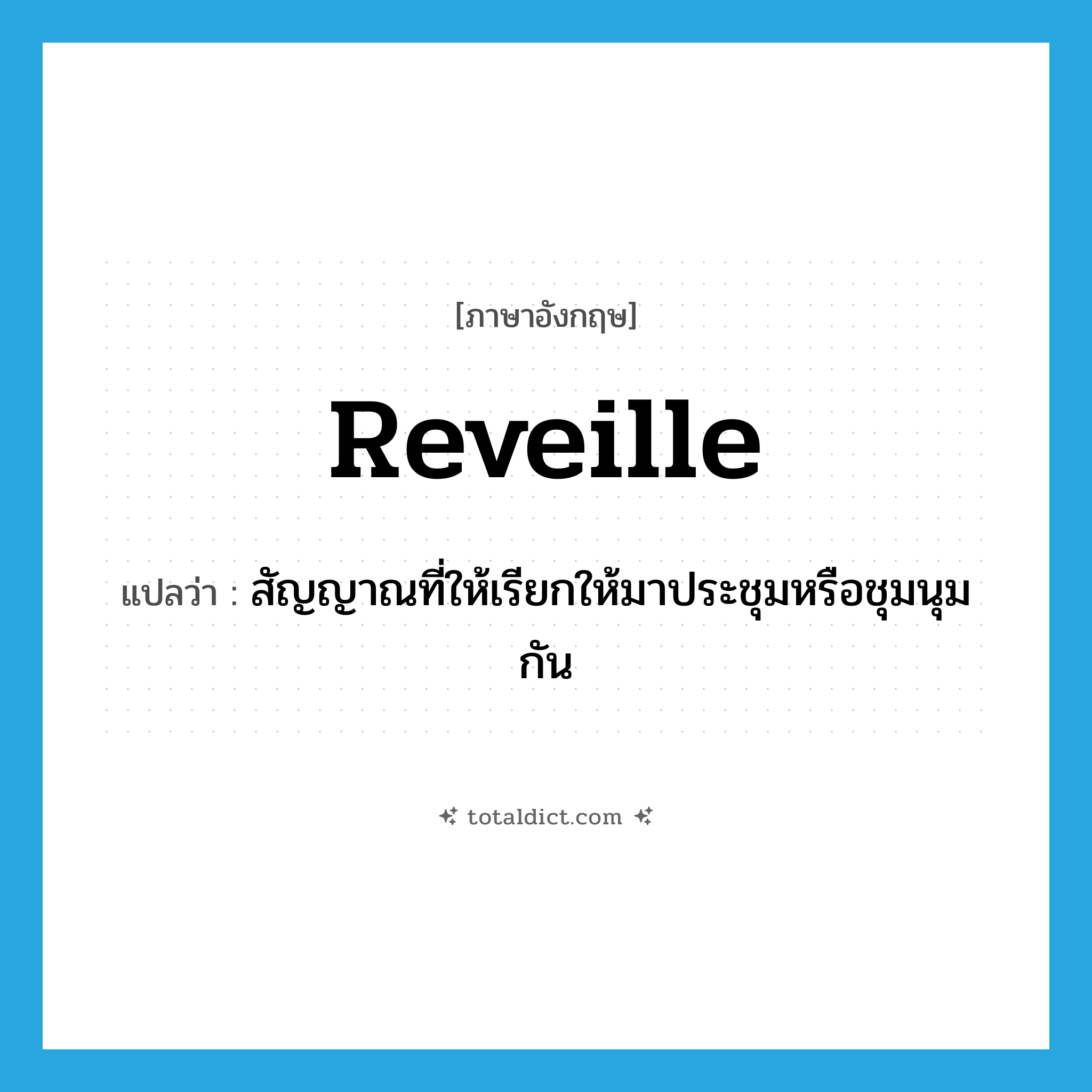 reveille แปลว่า?, คำศัพท์ภาษาอังกฤษ reveille แปลว่า สัญญาณที่ให้เรียกให้มาประชุมหรือชุมนุมกัน ประเภท N หมวด N
