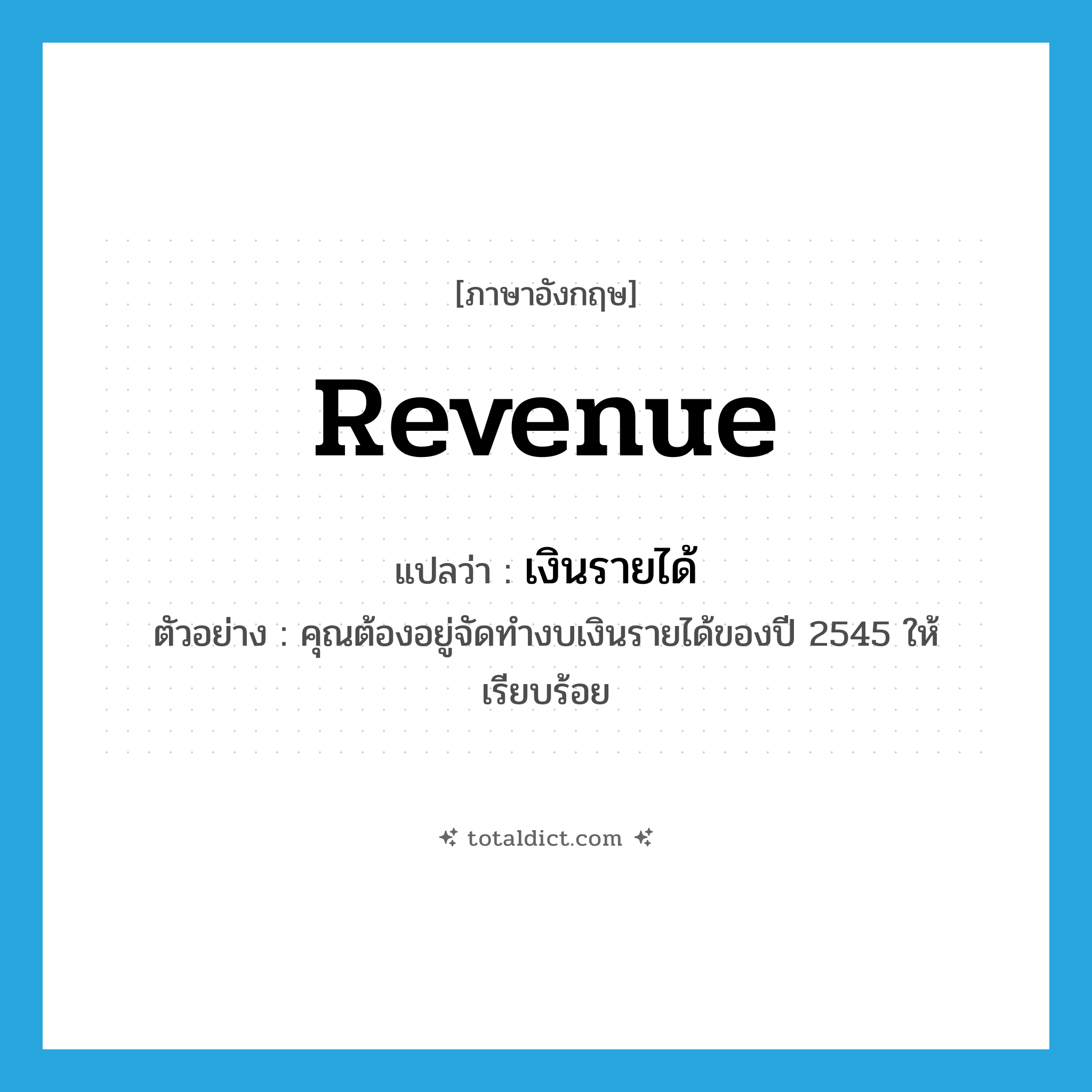 revenue แปลว่า?, คำศัพท์ภาษาอังกฤษ revenue แปลว่า เงินรายได้ ประเภท N ตัวอย่าง คุณต้องอยู่จัดทำงบเงินรายได้ของปี 2545 ให้เรียบร้อย หมวด N