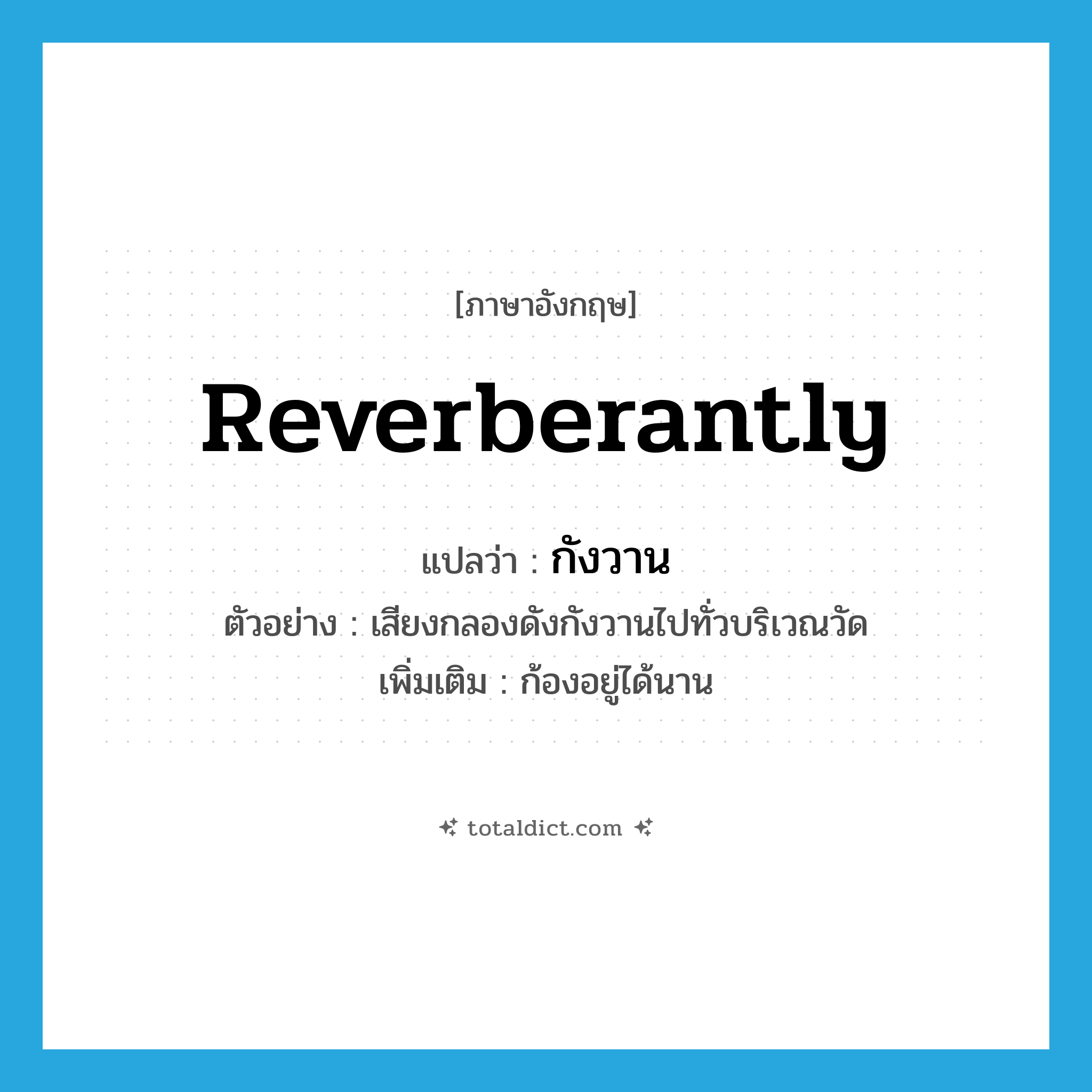 reverberantly แปลว่า?, คำศัพท์ภาษาอังกฤษ reverberantly แปลว่า กังวาน ประเภท ADV ตัวอย่าง เสียงกลองดังกังวานไปทั่วบริเวณวัด เพิ่มเติม ก้องอยู่ได้นาน หมวด ADV