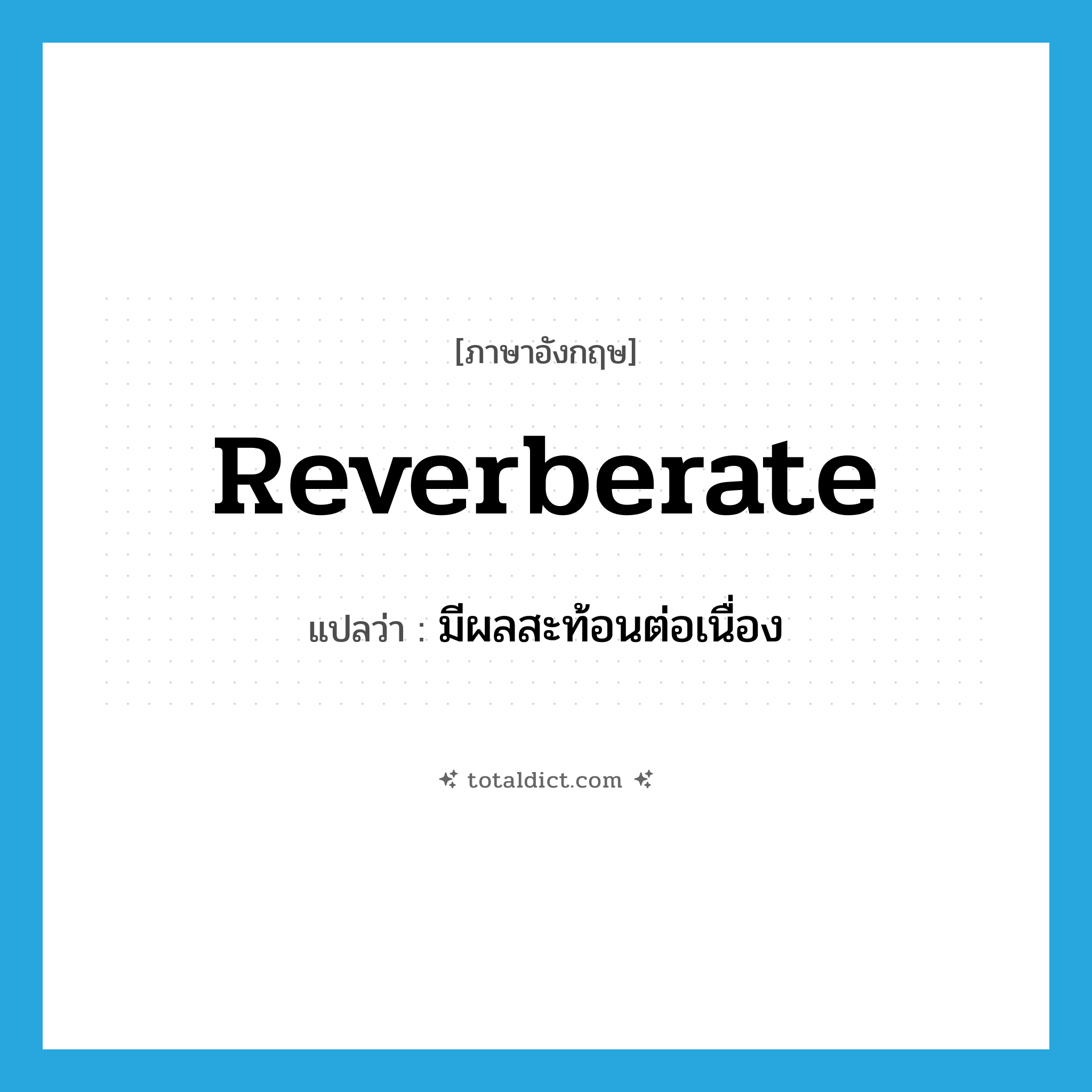 reverberate แปลว่า?, คำศัพท์ภาษาอังกฤษ reverberate แปลว่า มีผลสะท้อนต่อเนื่อง ประเภท VI หมวด VI