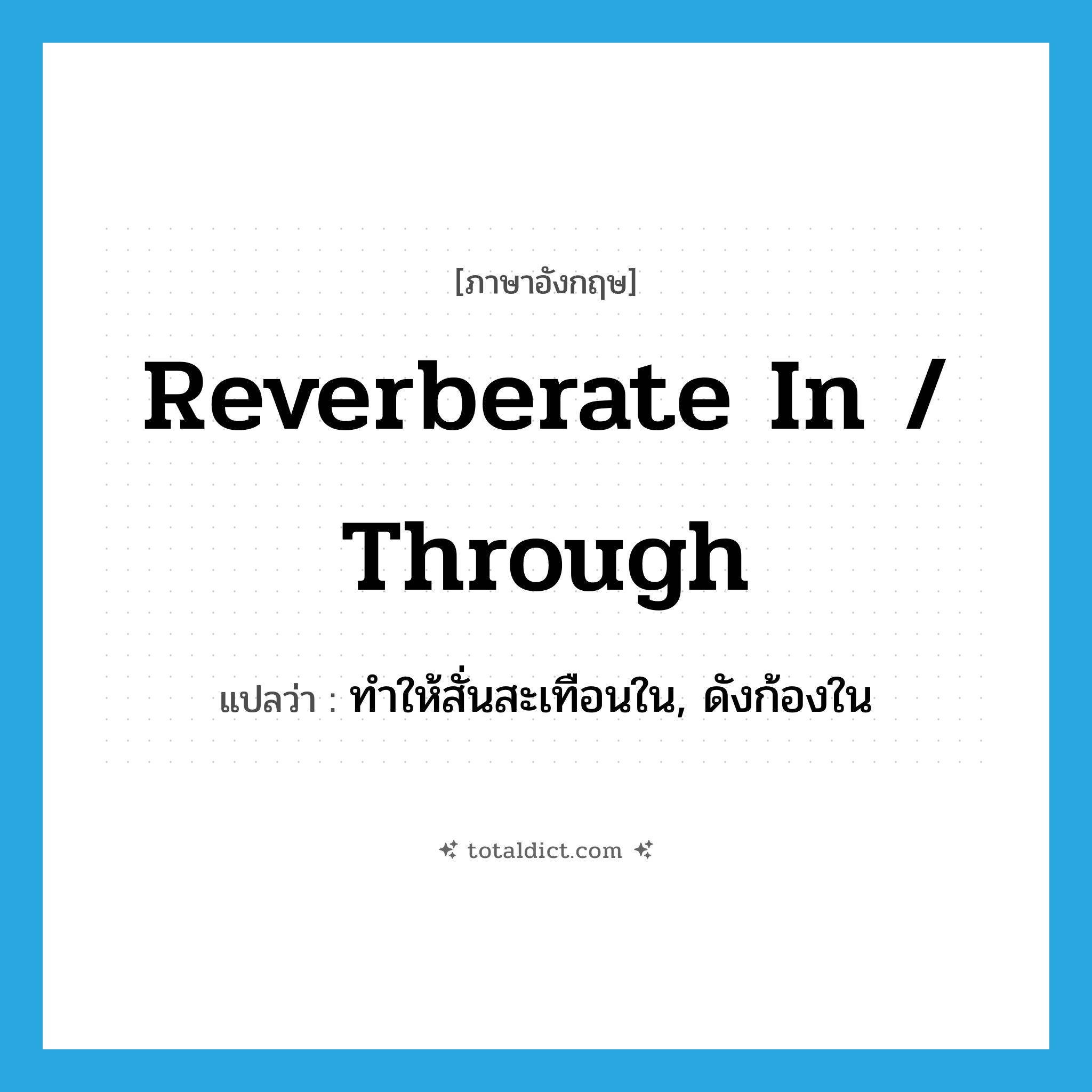reverberate in / through แปลว่า?, คำศัพท์ภาษาอังกฤษ reverberate in / through แปลว่า ทำให้สั่นสะเทือนใน, ดังก้องใน ประเภท PHRV หมวด PHRV