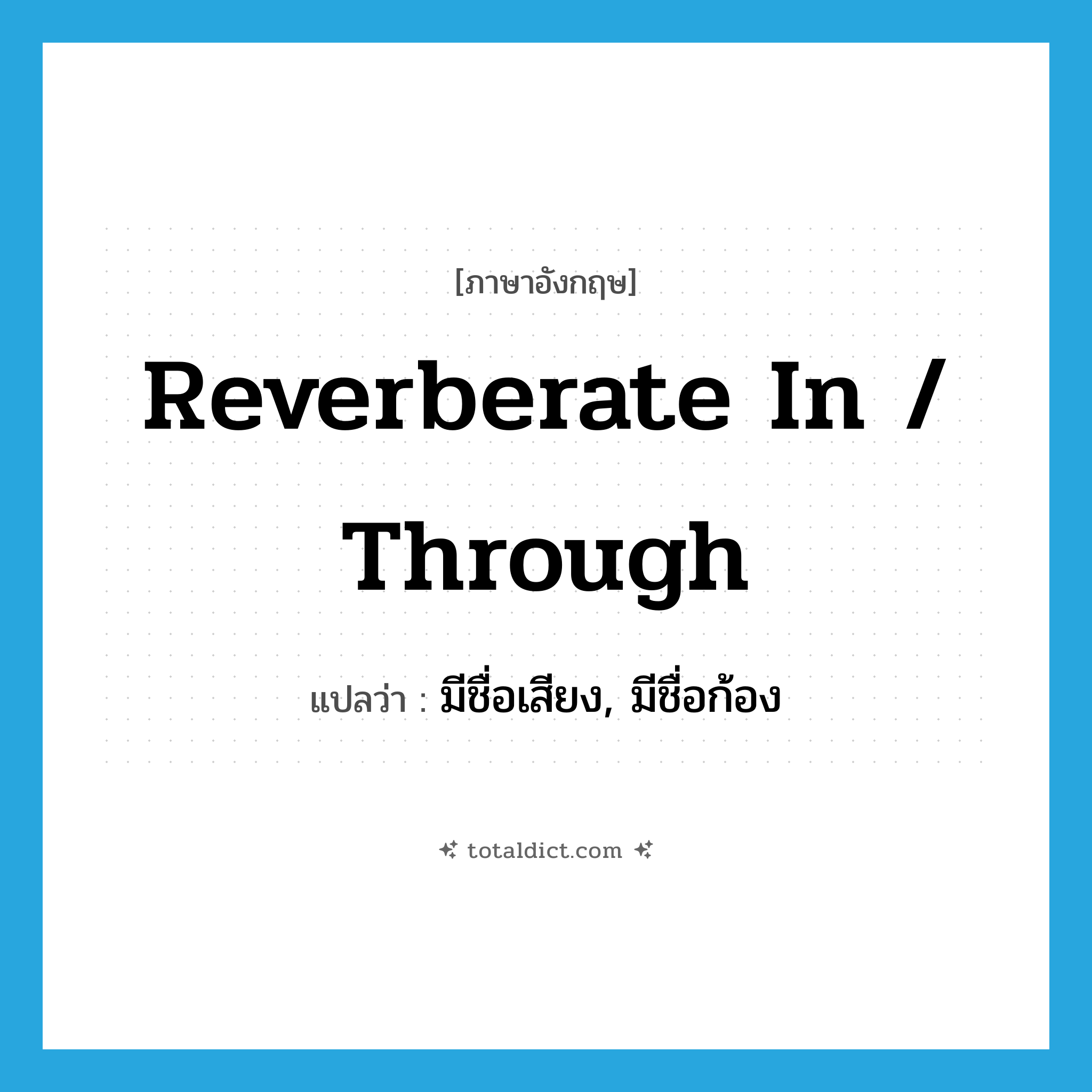 reverberate in / through แปลว่า?, คำศัพท์ภาษาอังกฤษ reverberate in / through แปลว่า มีชื่อเสียง, มีชื่อก้อง ประเภท PHRV หมวด PHRV