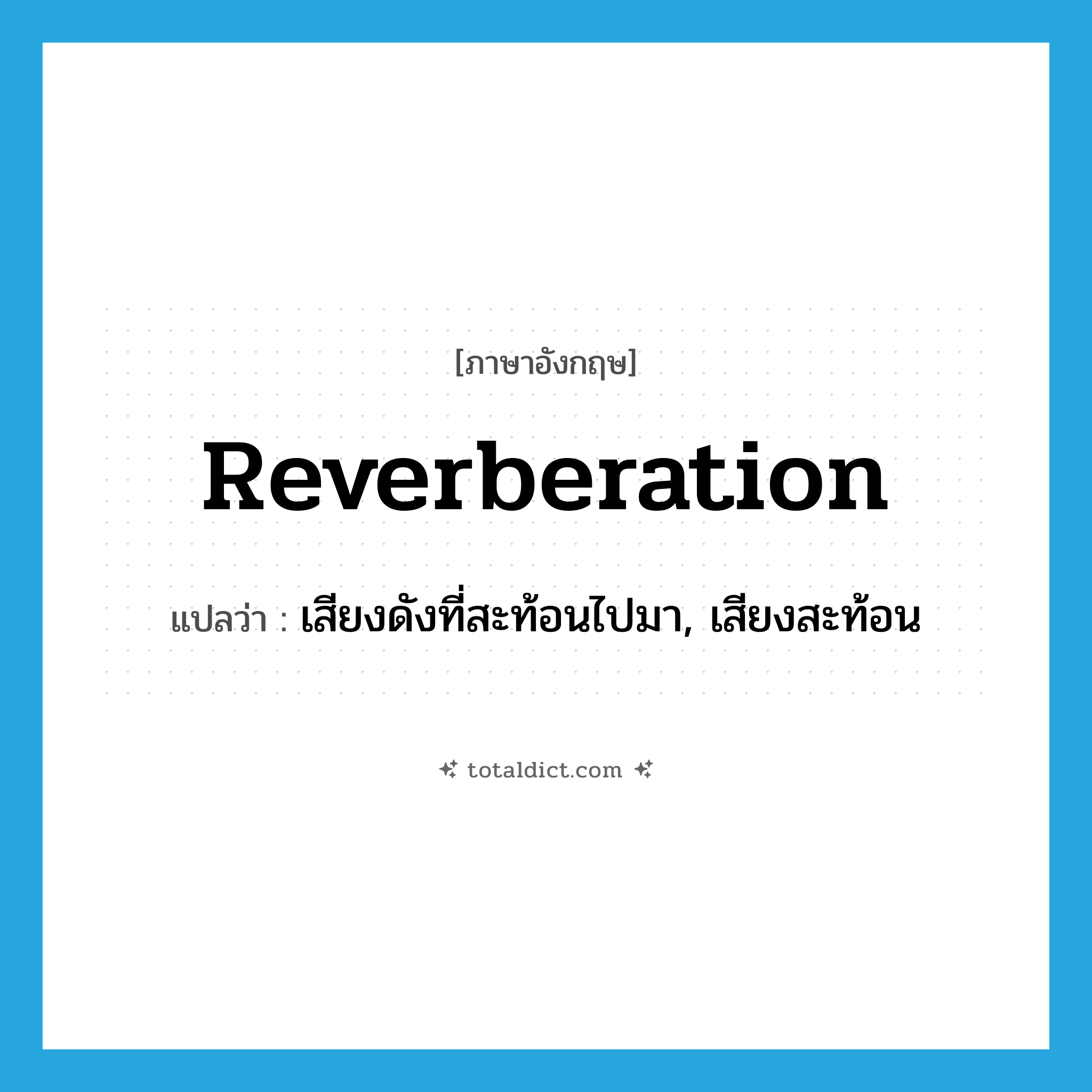 reverberation แปลว่า?, คำศัพท์ภาษาอังกฤษ reverberation แปลว่า เสียงดังที่สะท้อนไปมา, เสียงสะท้อน ประเภท N หมวด N